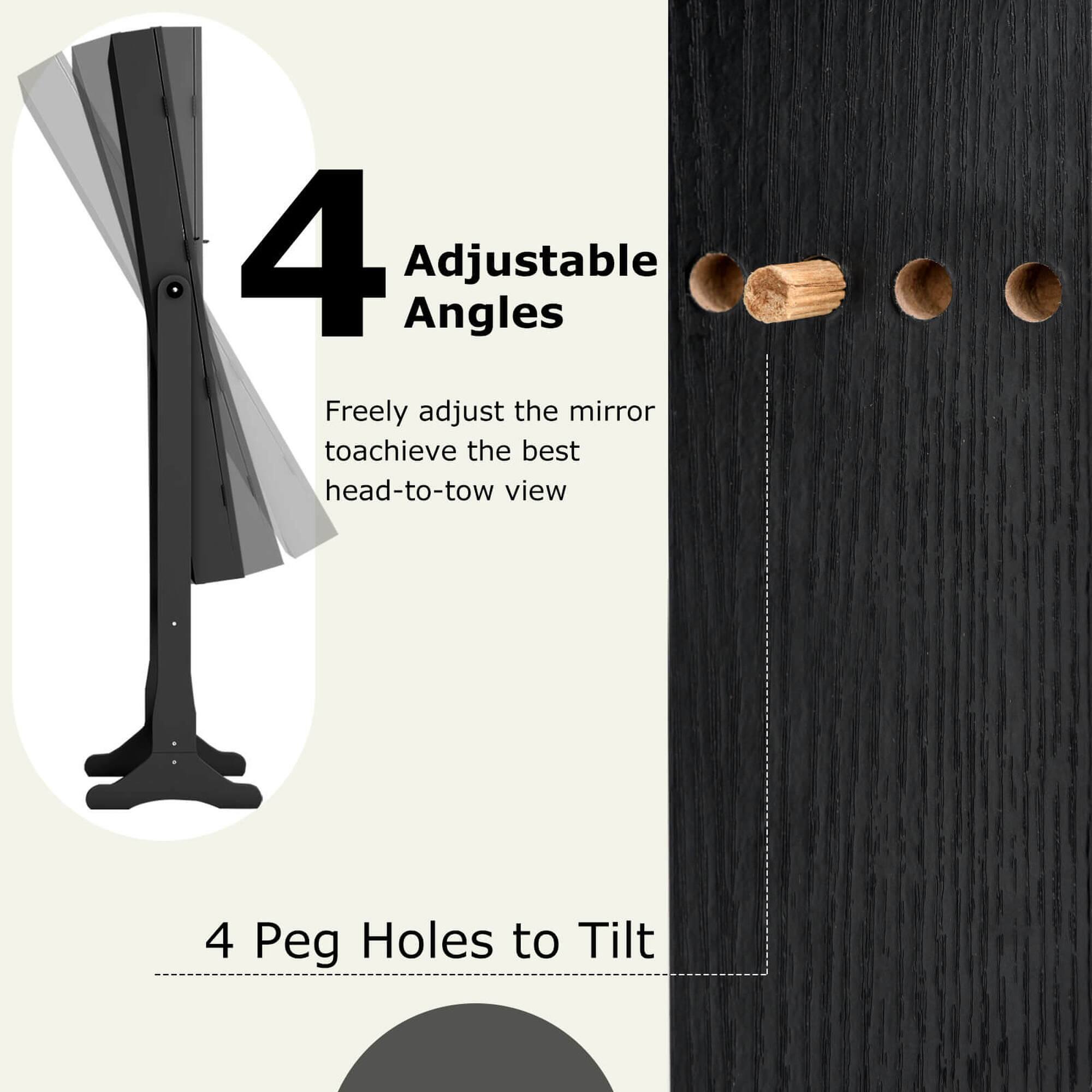 4 Adjustable Angles: Freely adjust the mirror to achieve the best head-to-toe view. 4 Peg Holes to Tilt.