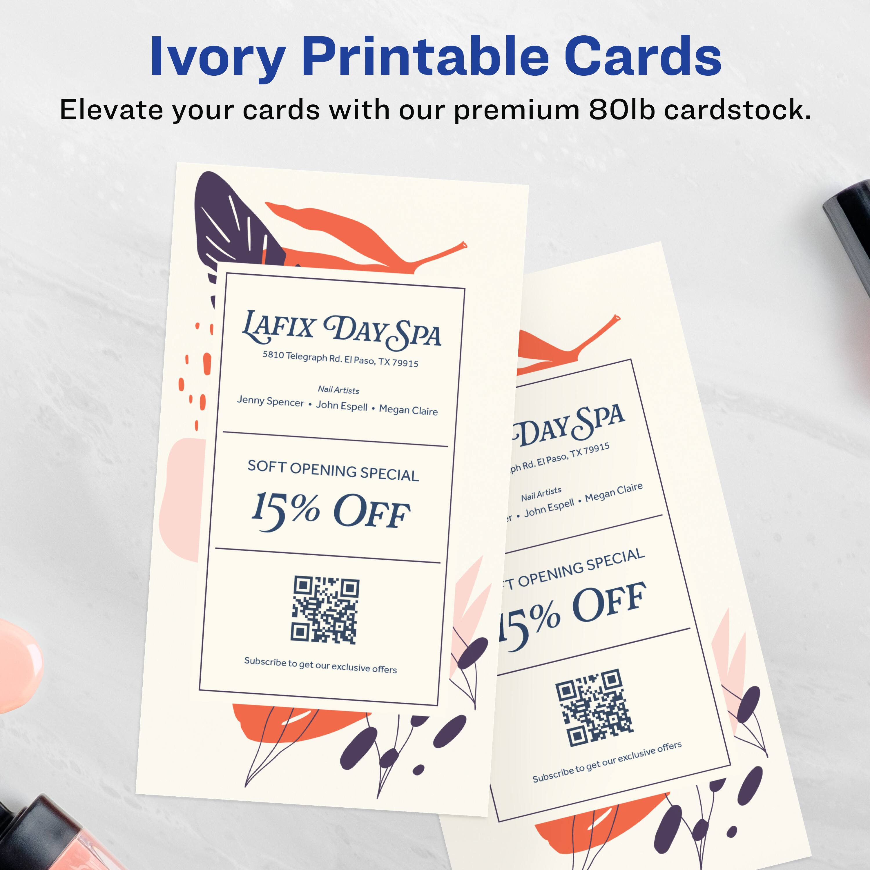 Ivory Printable Cards  
Elevate your cards with our premium 80lb cardstock.

LAFIX DAY SPA  
5810 Telegraph Rd., El Paso, TX 79915  
Nail Artists  
Jenny Spencer • John Espell • Megan Claire  

SOFT OPENING SPECIAL  
15% OFF  

Subscribe to get our exclusive offers

LAFIX DAY SPA  
5810 Telegraph Rd., El Paso, TX 79915  
Nail Artists  
Jenny Spencer • John Espell • Megan Claire  

SOFT OPENING SPECIAL  
15% OFF  

Subscribe to get our exclusive offers