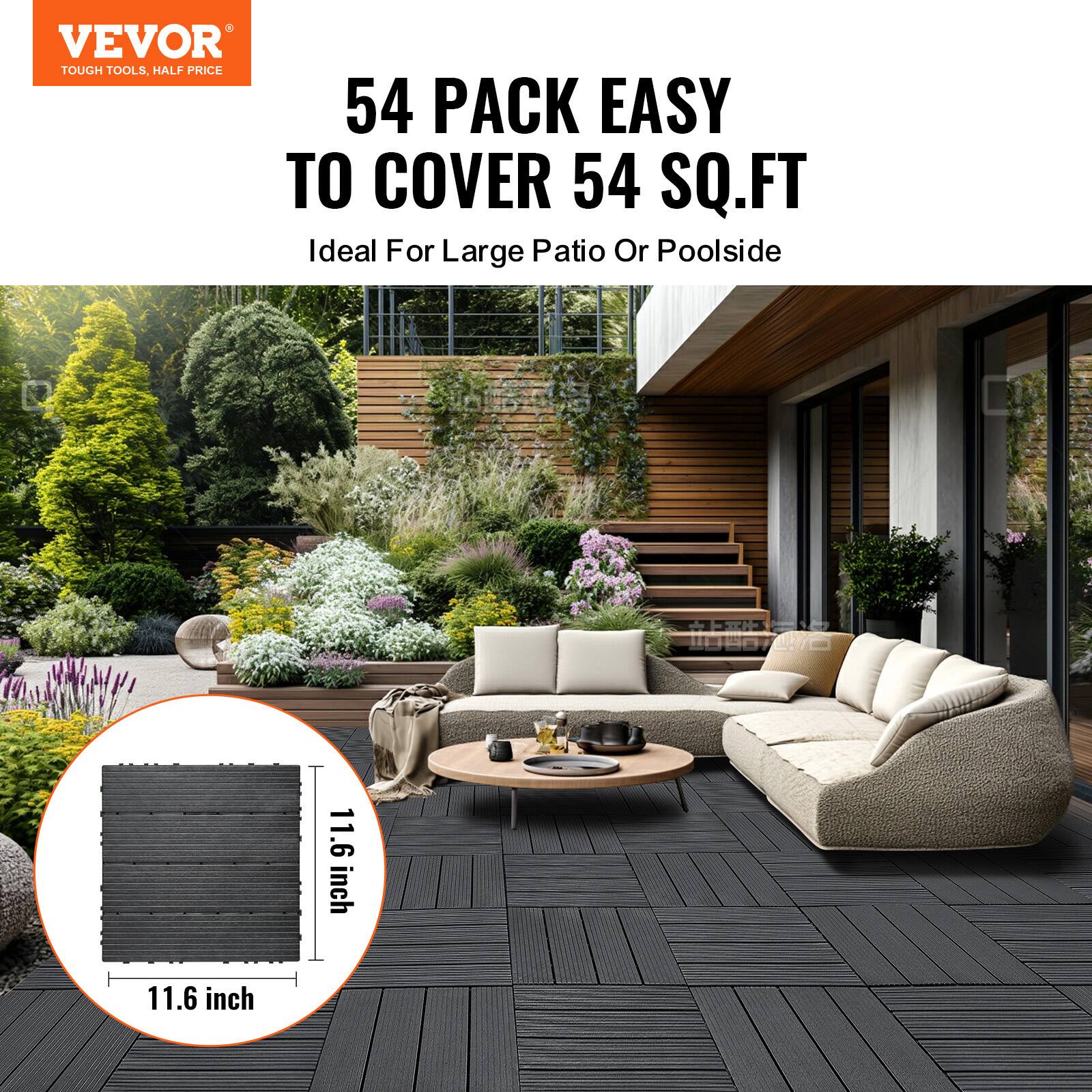 VEVOR  
TOUGH TOOLS, HALF PRICE  

54 PACK EASY TO COVER 54 SQ.FT  
Ideal For Large Patio Or Poolside  

11.6 inch x 11.6 inch