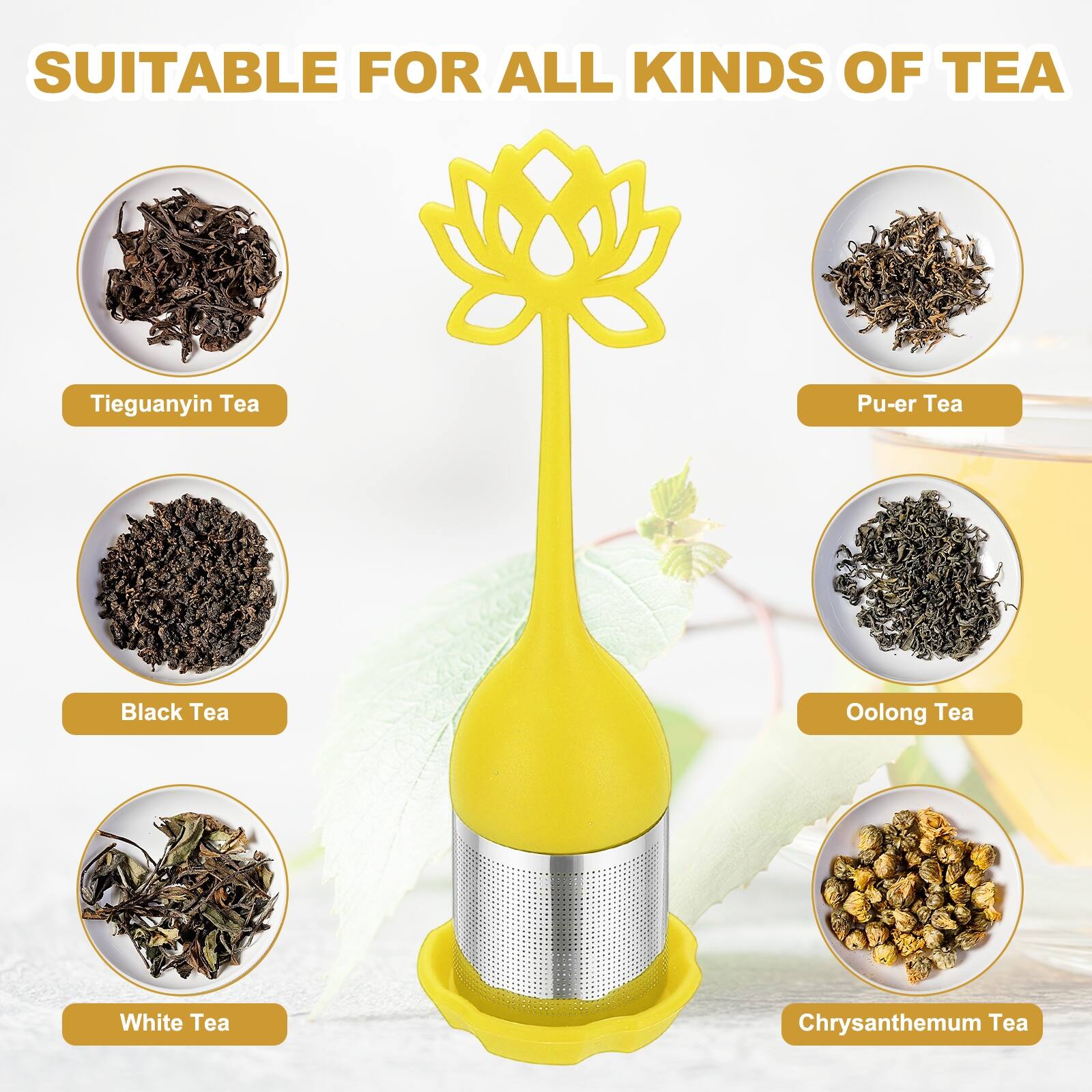 SUITABLE FOR ALL KINDS OF TEA

- Tieguanyin Tea
- Pu-er Tea
- Black Tea
- Oolong Tea
- White Tea
- Chrysanthemum Tea