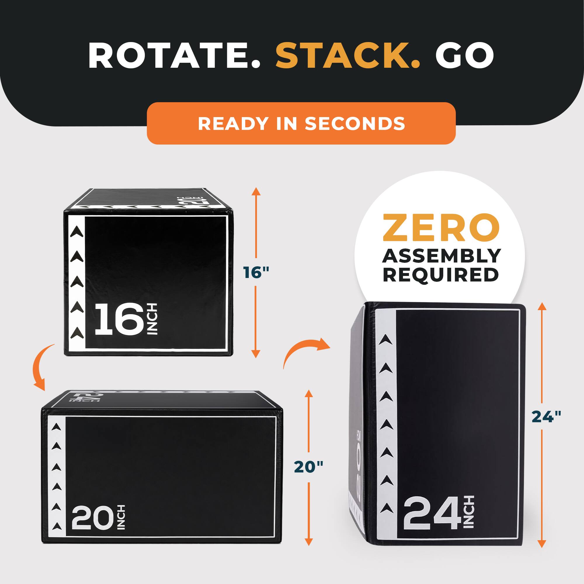 ROTATE. STACK. GO  
READY IN SECONDS  
16 INCH  
20 INCH  
24 INCH  
ZERO ASSEMBLY REQUIRED
