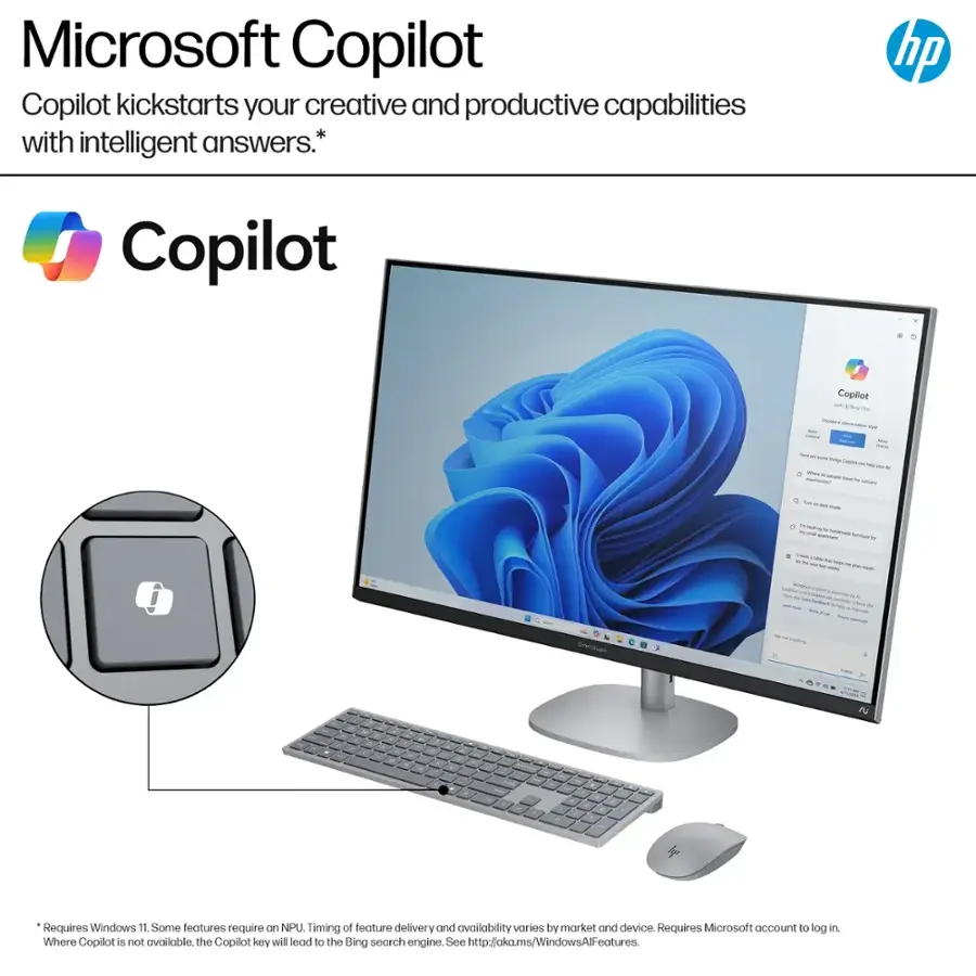 Microsoft Copilot Copilot kickstarts your creative and productive capabilities with intelligent answers. Requires Windows 11. Some features require NPU. Timing of feature delivery and availability varies by market and device. Requires Microsoft account to log in. Where Copilot is not available, the Copilot key will lead to the Bing search engine. See <http://aka.ms/WindowsAll-features>.