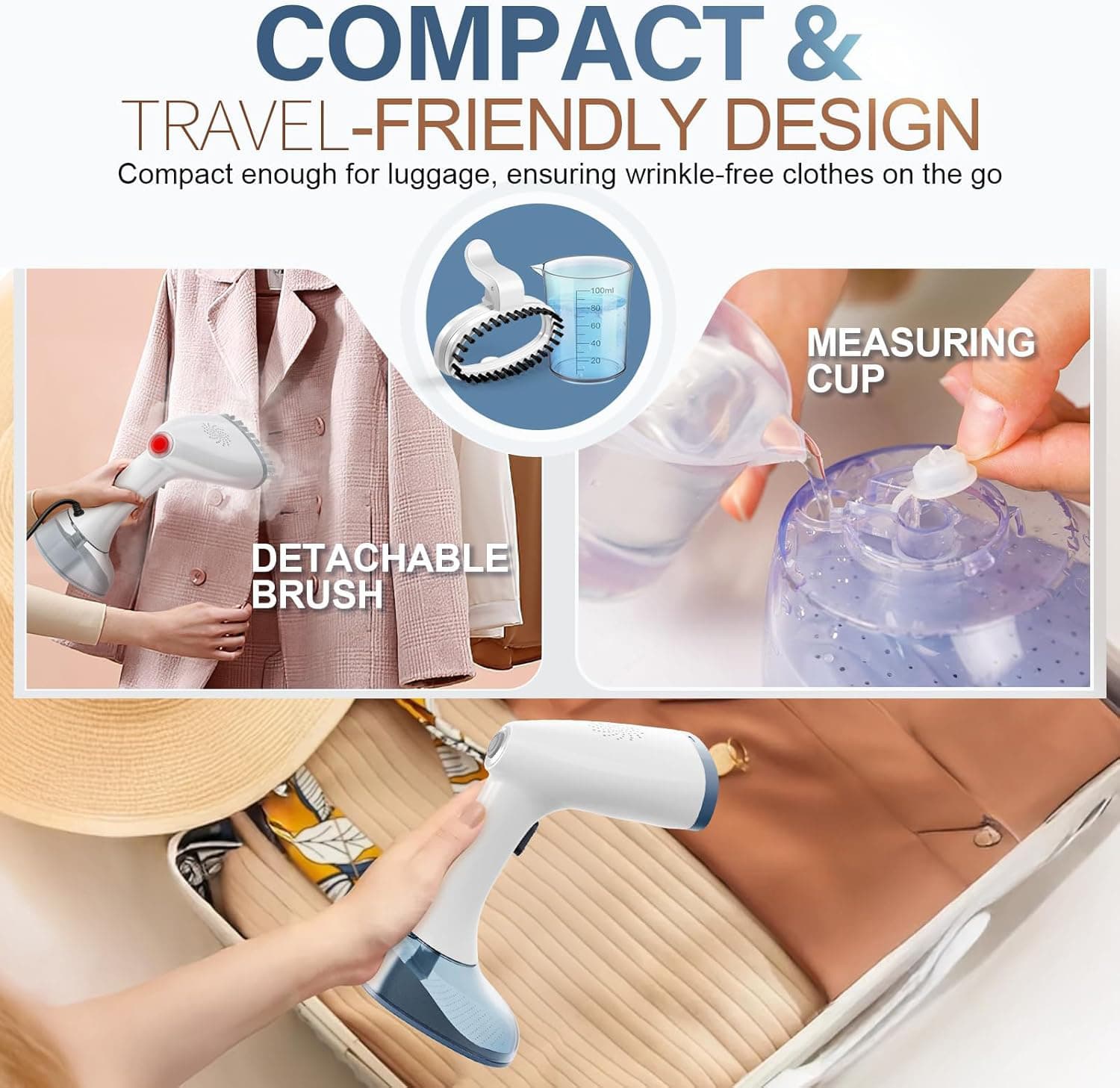 COMPACT & TRAVEL-FRIENDLY DESIGN  
Compact enough for luggage, ensuring wrinkle-free clothes on the go  

- DETACHABLE BRUSH  
- MEASURING CUP