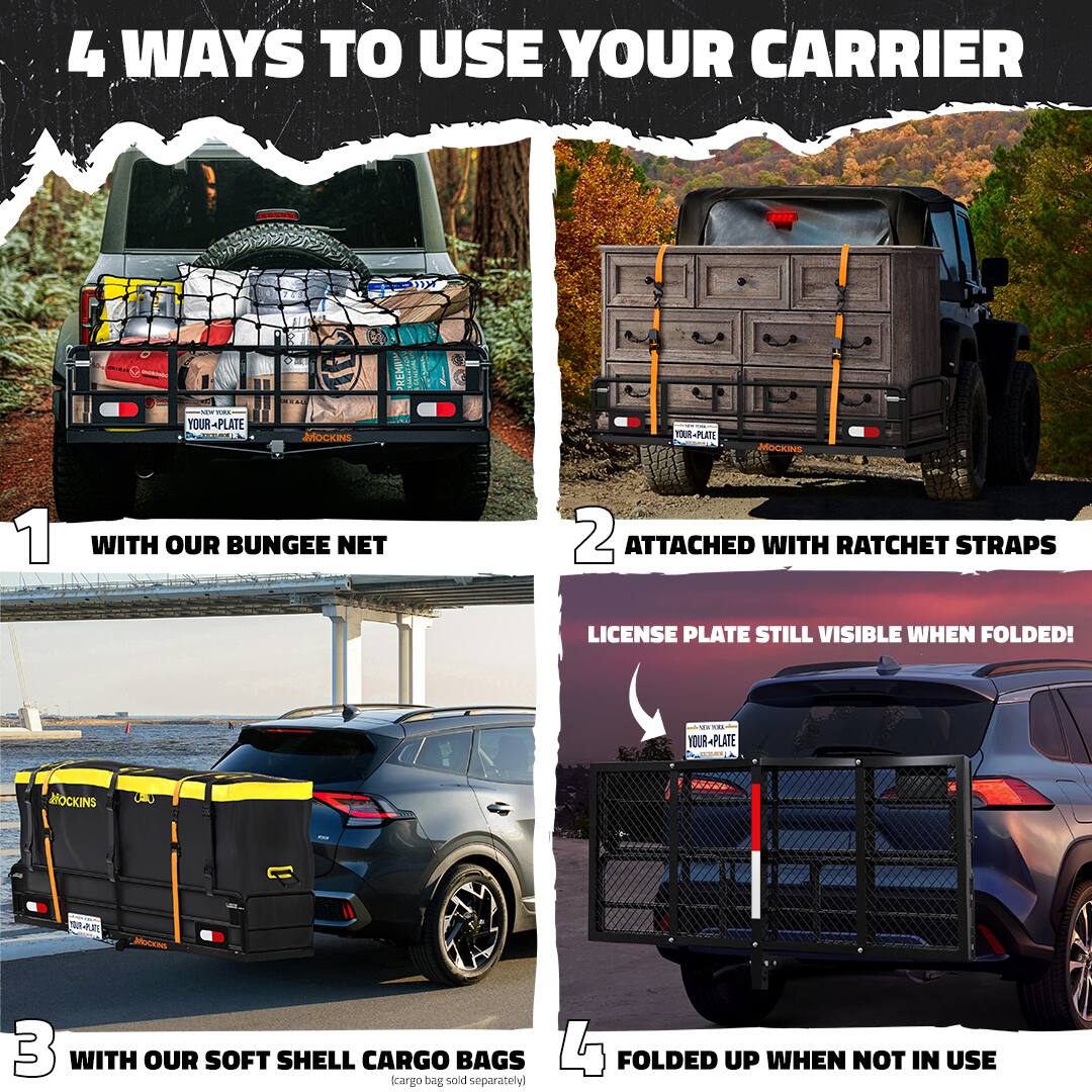 4 Ways to Use Your Carrier

1. With Our Bungee Net
2. Attached with Ratchet Straps
   - License Plate Still Visible When Folded!
3. With Our Soft Shell Cargo Bags
   - (Cargo bag sold separately)
4. Folded Up When Not in Use