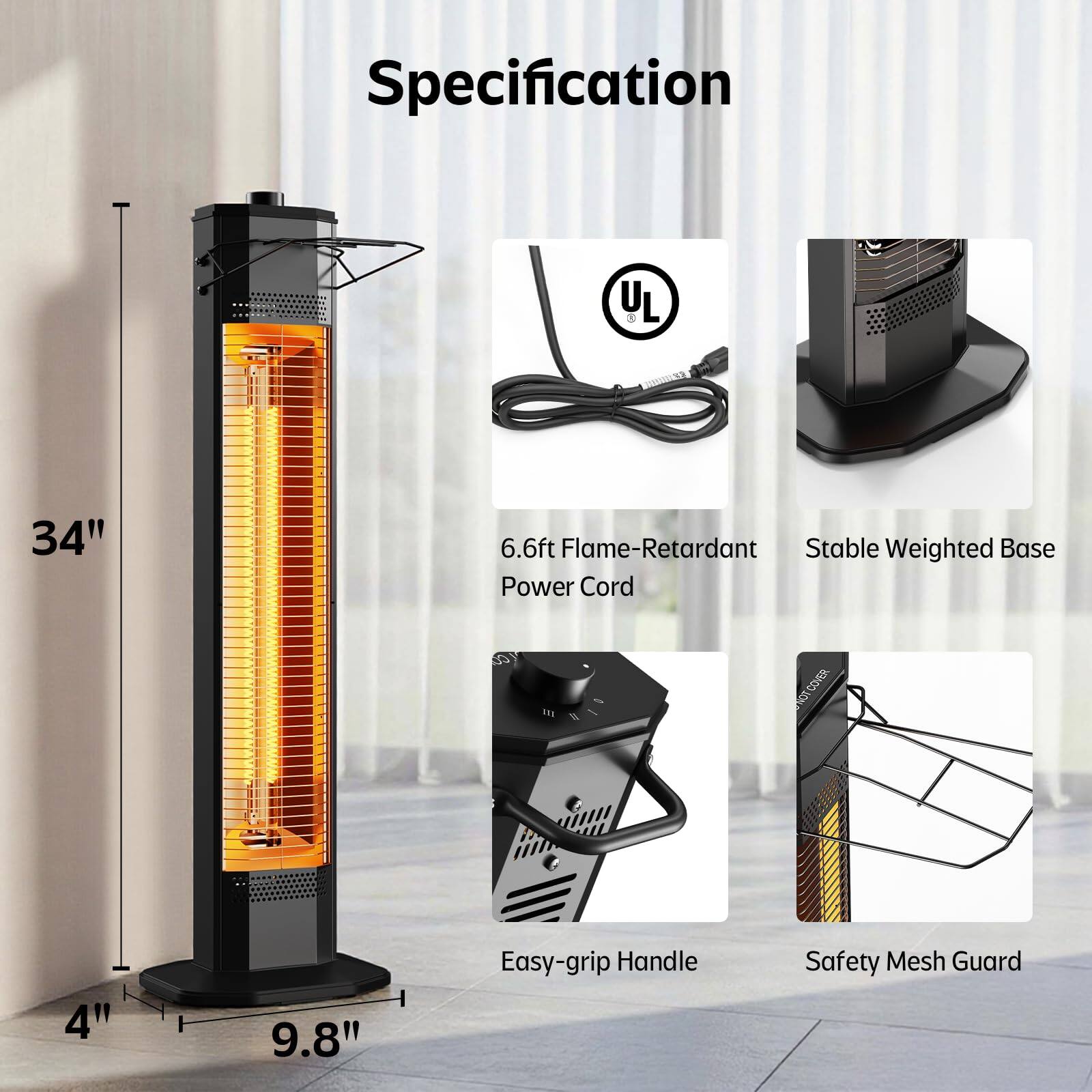 Specification  
UL  
34" 6.6ft Flame-Retardant Power Cord  
Stable Weighted Base  
Easy-grip Handle  
Safety Mesh Guard