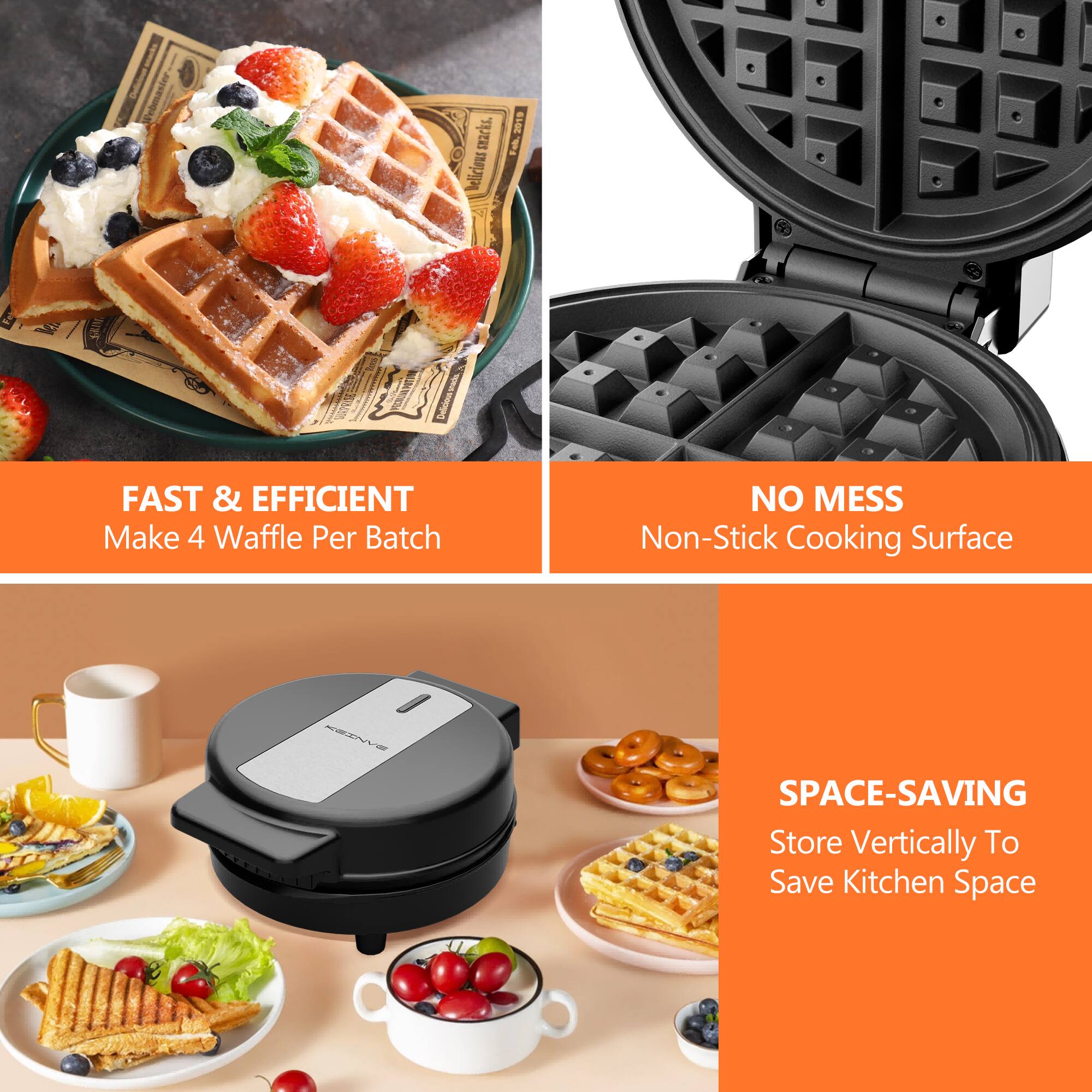 FAST & EFFICIENT Make 4 Waffle Per Batch
NO MESS Non-Stick Cooking Surface
SPACE-SAVING Store Vertically To Save Kitchen Space