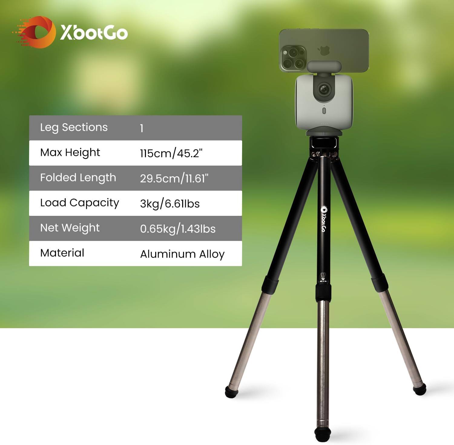 XootGo

Leg Sections: 1  
Max Height: 115cm/45.2"  
Folded Length: 29.5cm/11.61"  
Load Capacity: 3kg/6.61lbs  
Net Weight: 0.65kg/1.43lbs  
Material: Aluminum Alloy