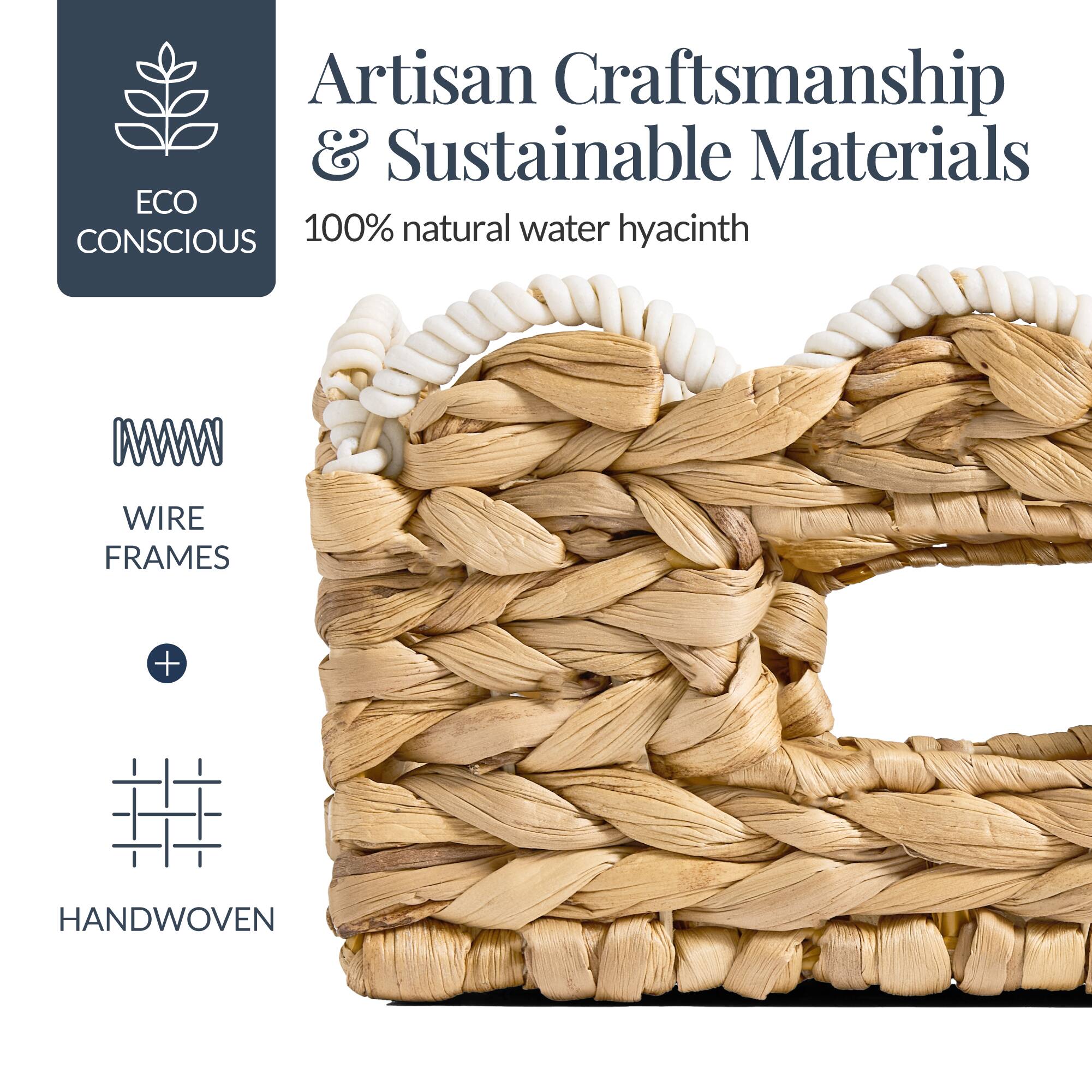 Artisan Craftsmanship & Sustainable Materials  
ECO CONSCIOUS  
100% natural water hyacinth  
WIRE FRAMES + HANDWOVEN