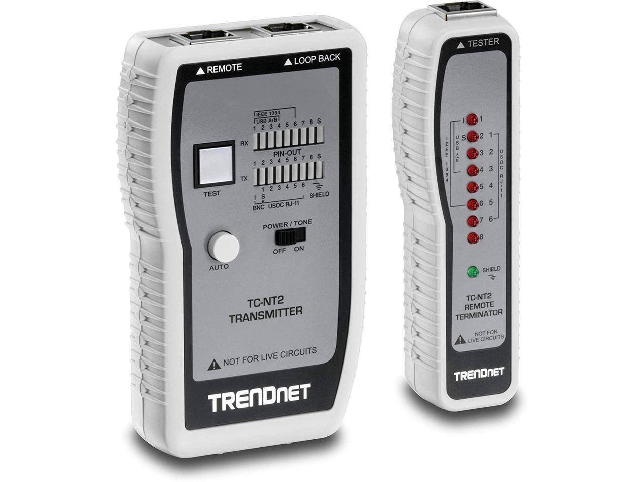 REMOTE LOOP BACK TESTER TEST IEEE 1394 USB A/B

RX PIN-OUT
1 2 3 4 5 6 7 8 S

TX
1 2 3 4 5 6 7 8 S

BNC USOC RJ-11

POWER / TONE
OFF ON

AUTO

TC-NT2 TRANSMITTER
NOT FOR LIVE CIRCUITS

TRENDNET

TESTER

IEEE 1394 USB A/B
1 2 3 4 5 6 7 8 S

USOC RJ-11

SHIELD

TC-NT2 REMOTE TERMINATOR
NOT FOR LIVE CIRCUITS

TRENDNET