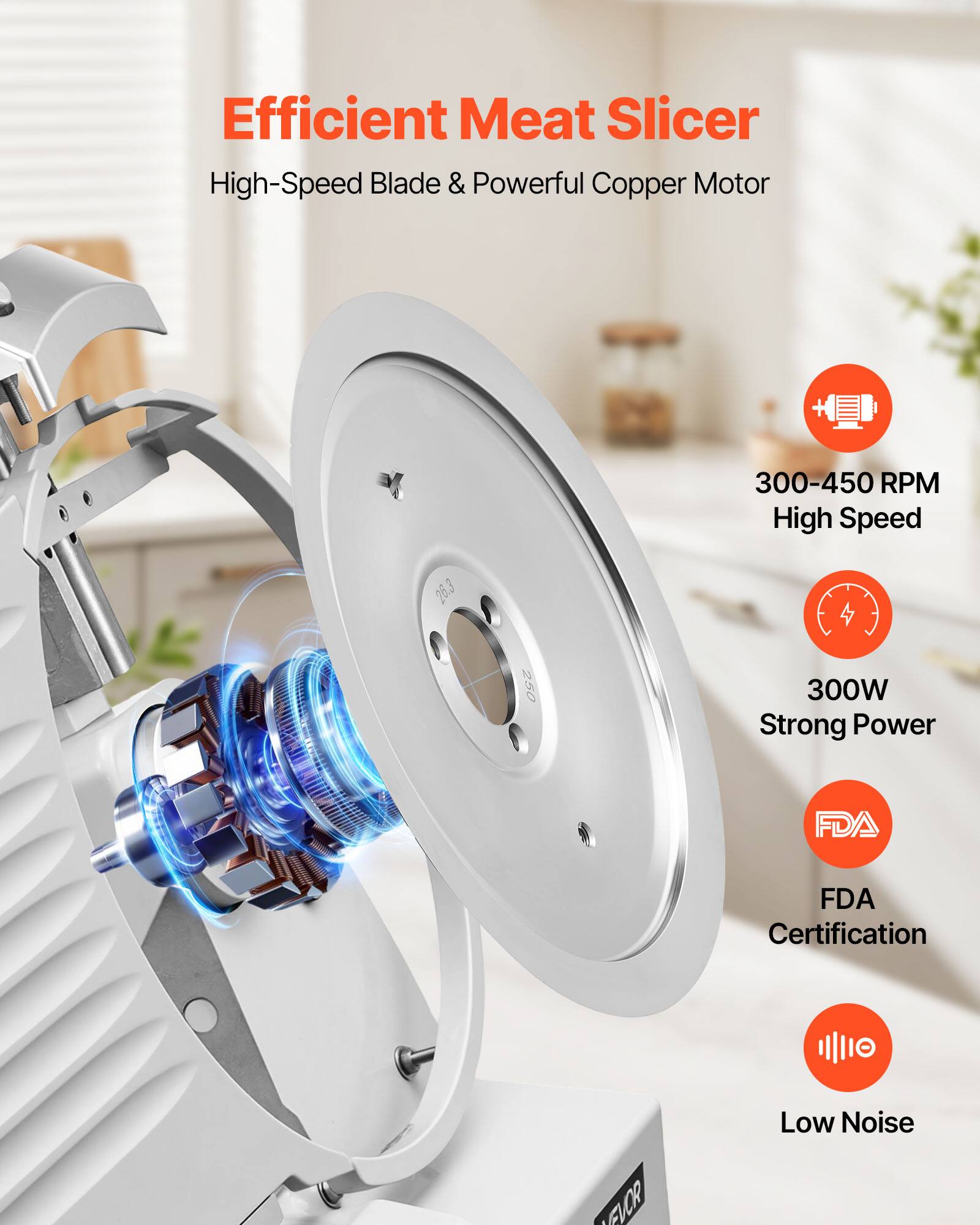 Efficient Meat Slicer  
High-Speed Blade & Powerful Copper Motor  
300-450 RPM High Speed  
300W Strong Power  
FDA Certification  
Low Noise