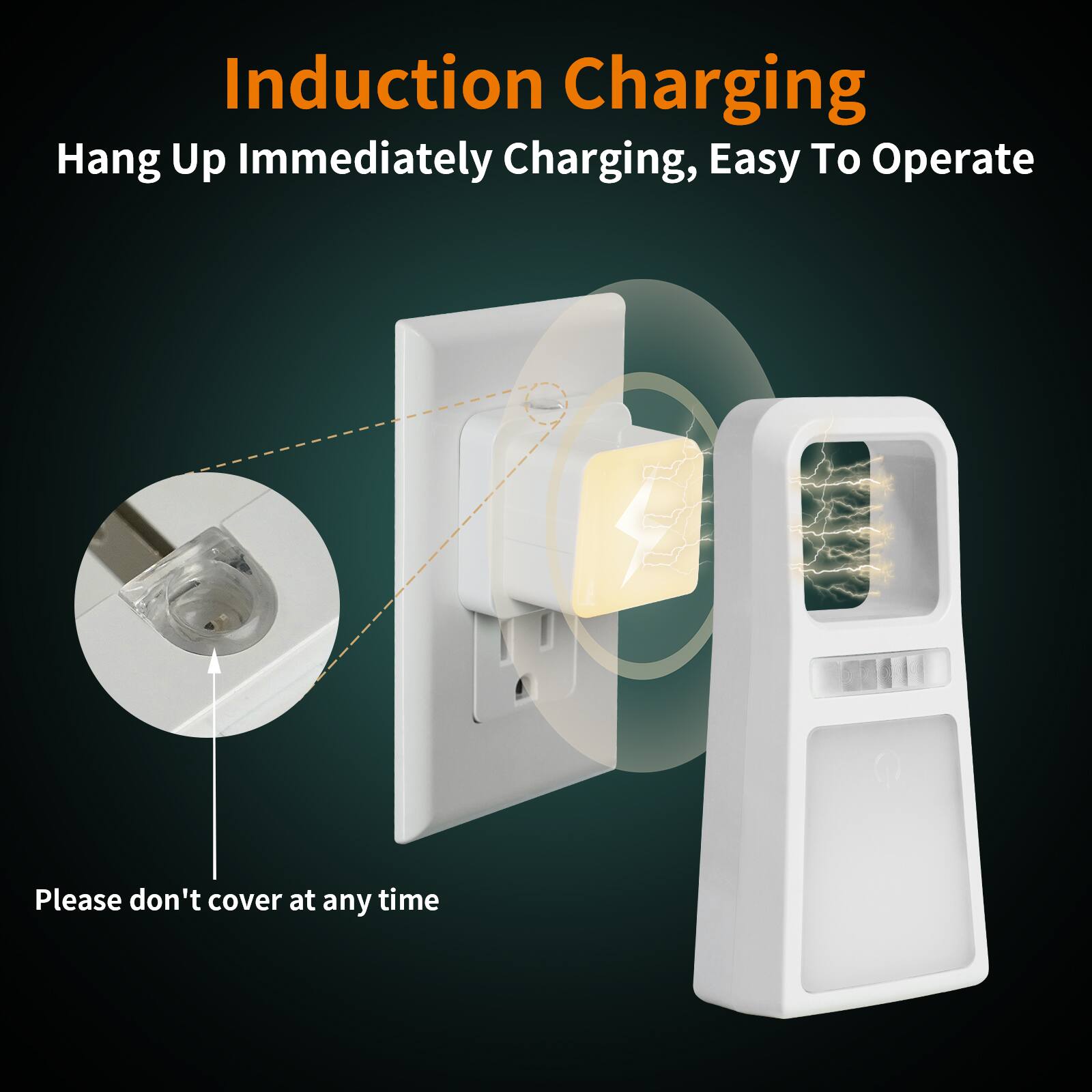 Induction Charging  
Hang Up Immediately Charging, Easy To Operate  
Please don't cover at any time