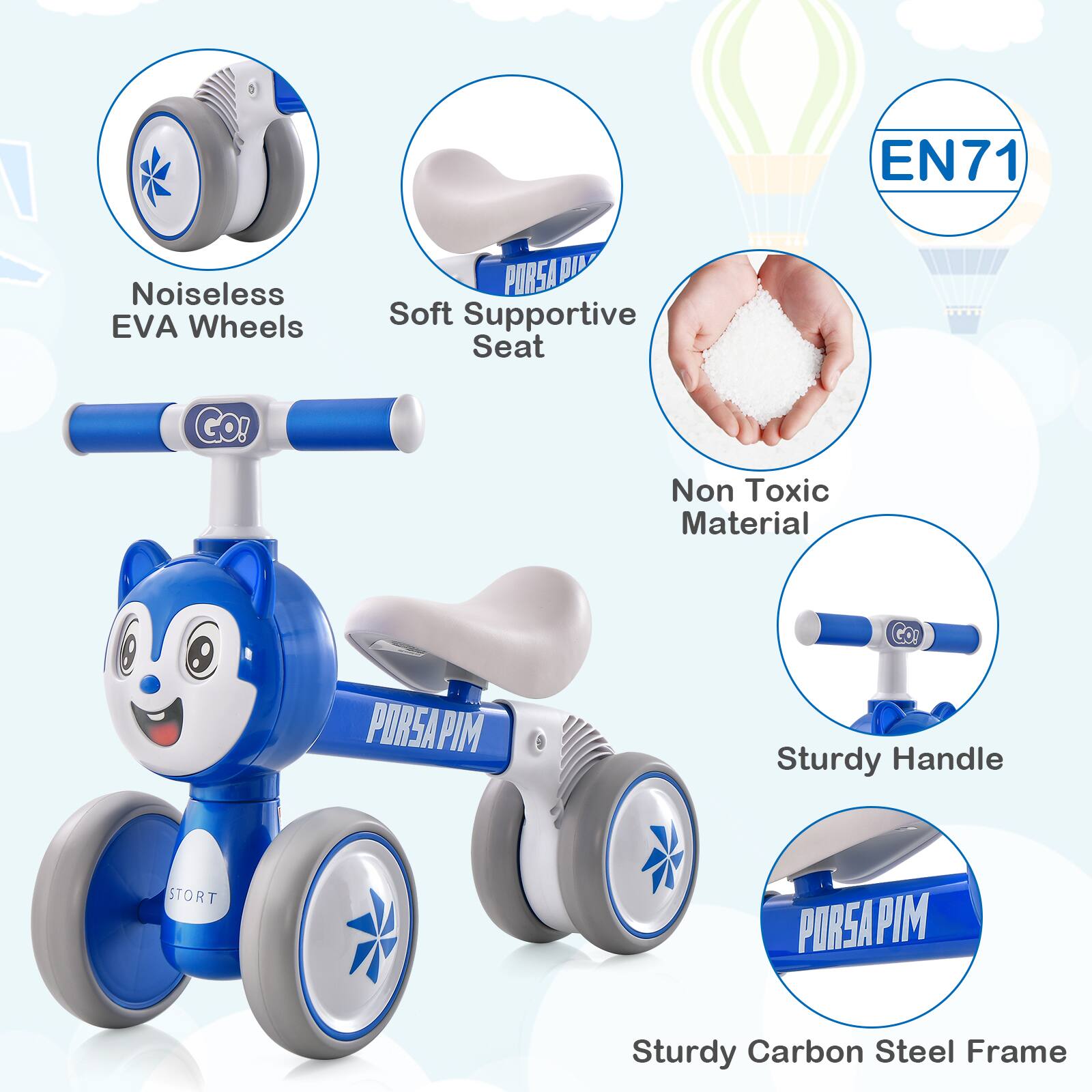 EN71  
Noiseless EVA Wheels  
Soft Supportive Seat  
Non Toxic Material  
Sturdy Handle  
Sturdy Carbon Steel Frame