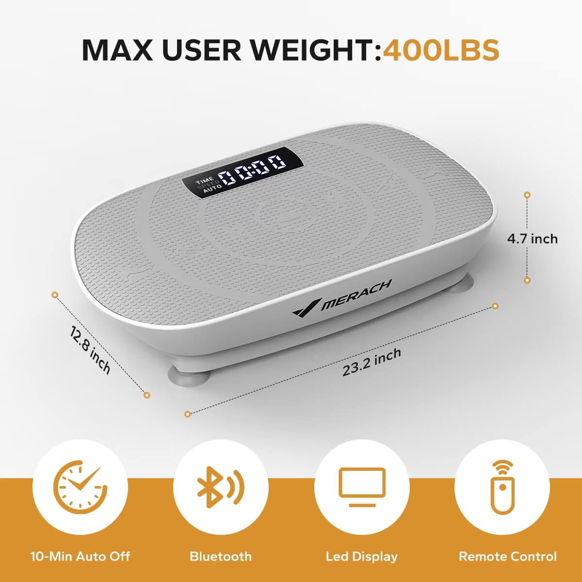 MAX USER WEIGHT: 400LBS  
12.8 inch  
00:00  
1 TIME n L L SPEED AUTO SND MERACH  
23.2 inch  
4.7 inch  
10-Min Auto Off  
Bluetooth  
Led Display  
Remote Control