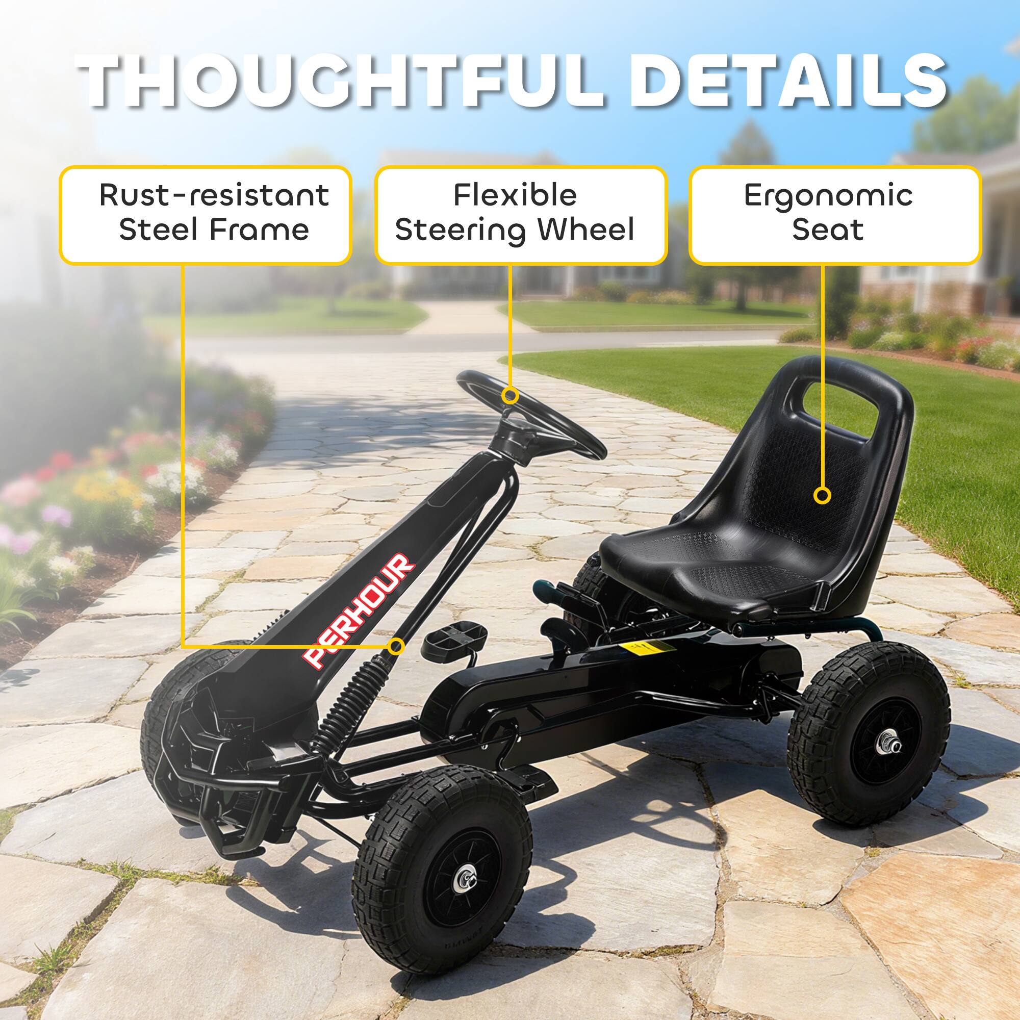 THOUGHTFUL DETAILS  
Rust-resistant Flexible Steel Frame Steering Wheel Ergonomic Seat  
PERHOUR