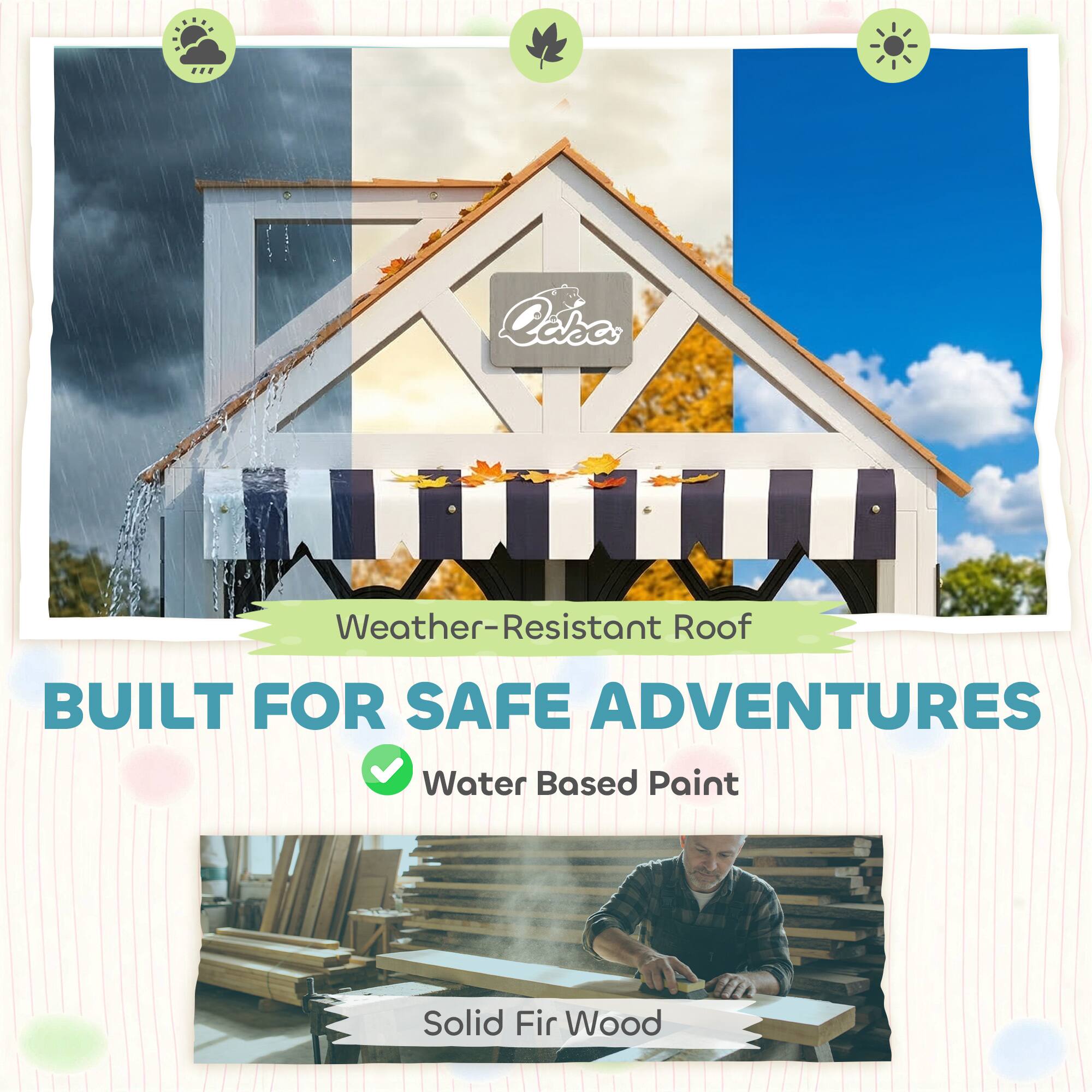 Weather-Resistant Roof  
BUILT FOR SAFE ADVENTURES  
Water Based Paint  
Solid Fir Wood