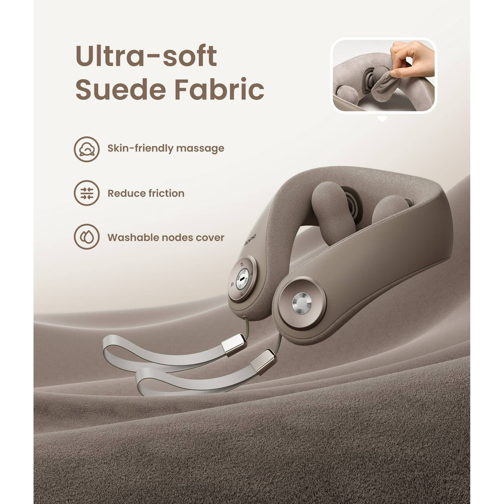 Ultra-soft Suede Fabric  
Skin-friendly massage  
Reduce friction  
Washable nodes cover