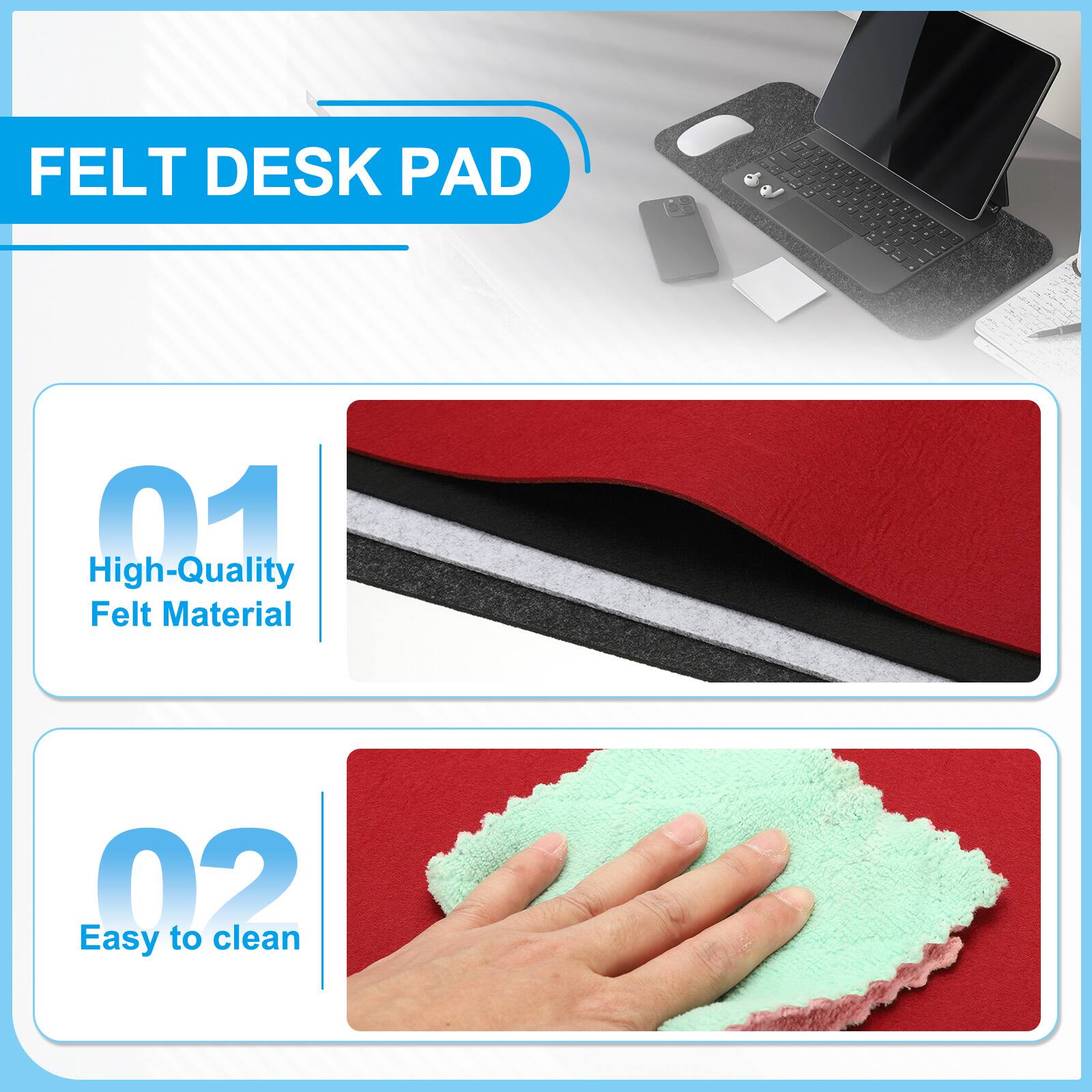 FELT DESK PAD

01 High-Quality Felt Material

02 Easy to clean