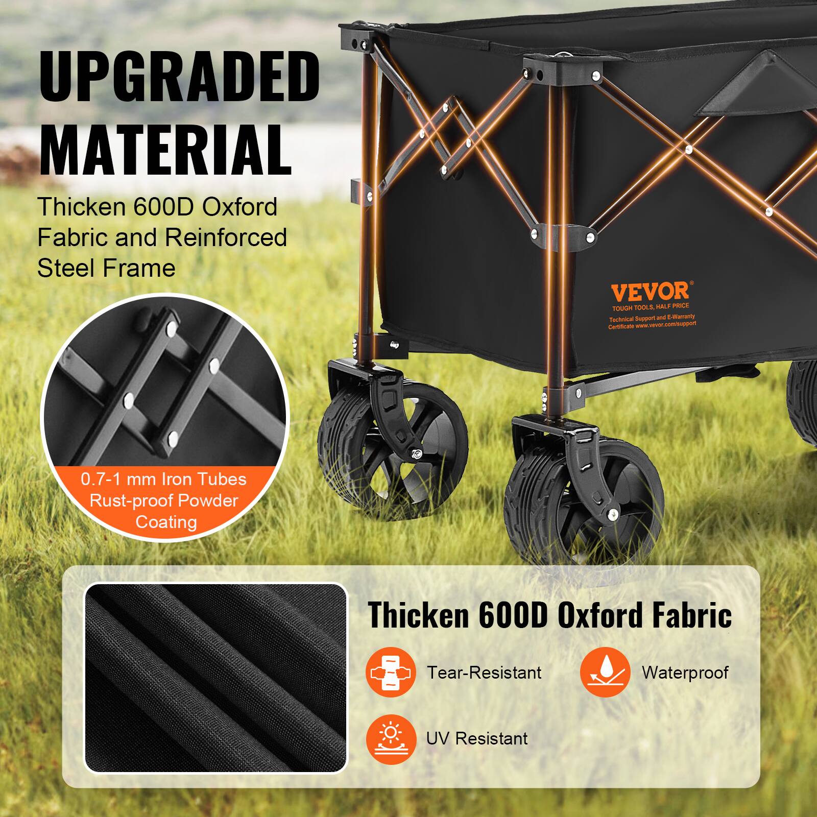UPGRADED MATERIAL
Thicken 600D Oxford Fabric and Reinforced Steel Frame
VEVOR TOUOH TOOLS TAL PRICE Technical Support and E-Werrenty Cartan wwre vv conuged
0.7-1 mm Iron Tubes Rust-proof Powder Coating
Thicken 600D Oxford Fabric
Tear-Resistant
Waterproof
UV Resistant