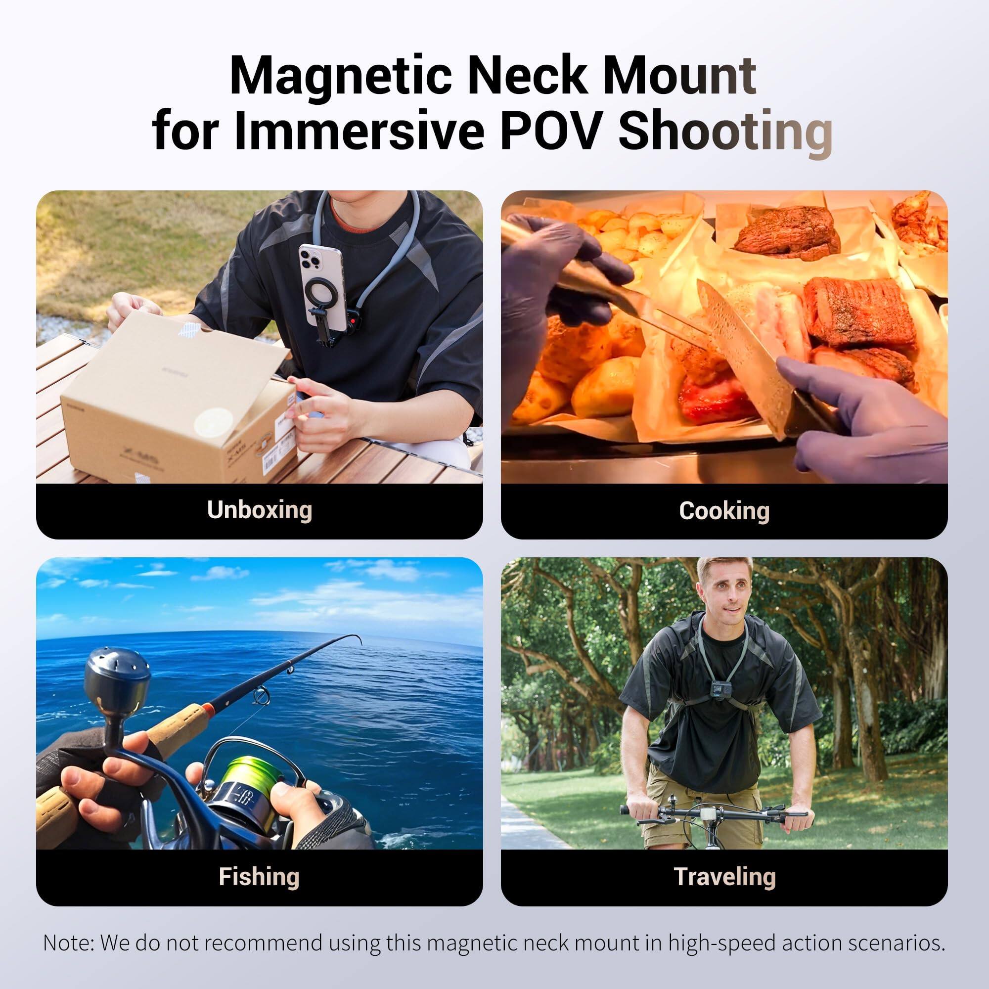 Magnetic Neck Mount for Immersive POV Shooting

Unboxing  
Cooking  
Fishing  
Traveling  

Note: We do not recommend using this magnetic neck mount in high-speed action scenarios.