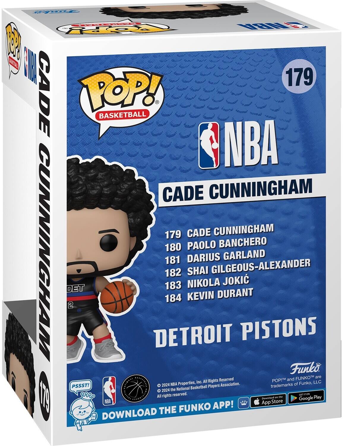 Sure, here is the corrected and grouped text from the image:

---

**Pop! Basketball**

**NBA**

**179 CADE CUNNINGHAM**

**DETROIT PISTONS**

**179 CADE CUNNINGHAM**  
**180 PAOLO BANCHERO**  
**181 DARIUS GARLAND**  
**182 SHAI GILGEOUS-LEXANDER**  
**183 NIKOLA JOKIC**  
**184 KEVIN DURANT**

**Funko**

**© 2024 NBA Properties, Inc. All Rights Reserved.**  
**All rights reserved.**  
**FUNKO™ and POP!™ are trademarks of Funko, LLC.**

**DOWNLOAD THE FUNKO APP!**  
**App Download Store**  
**Google Play**

**PSSST!**  
**NBA**  
**2024 NBA Players Association.**

---

This text is organized to reflect the information on the packaging accurately.
