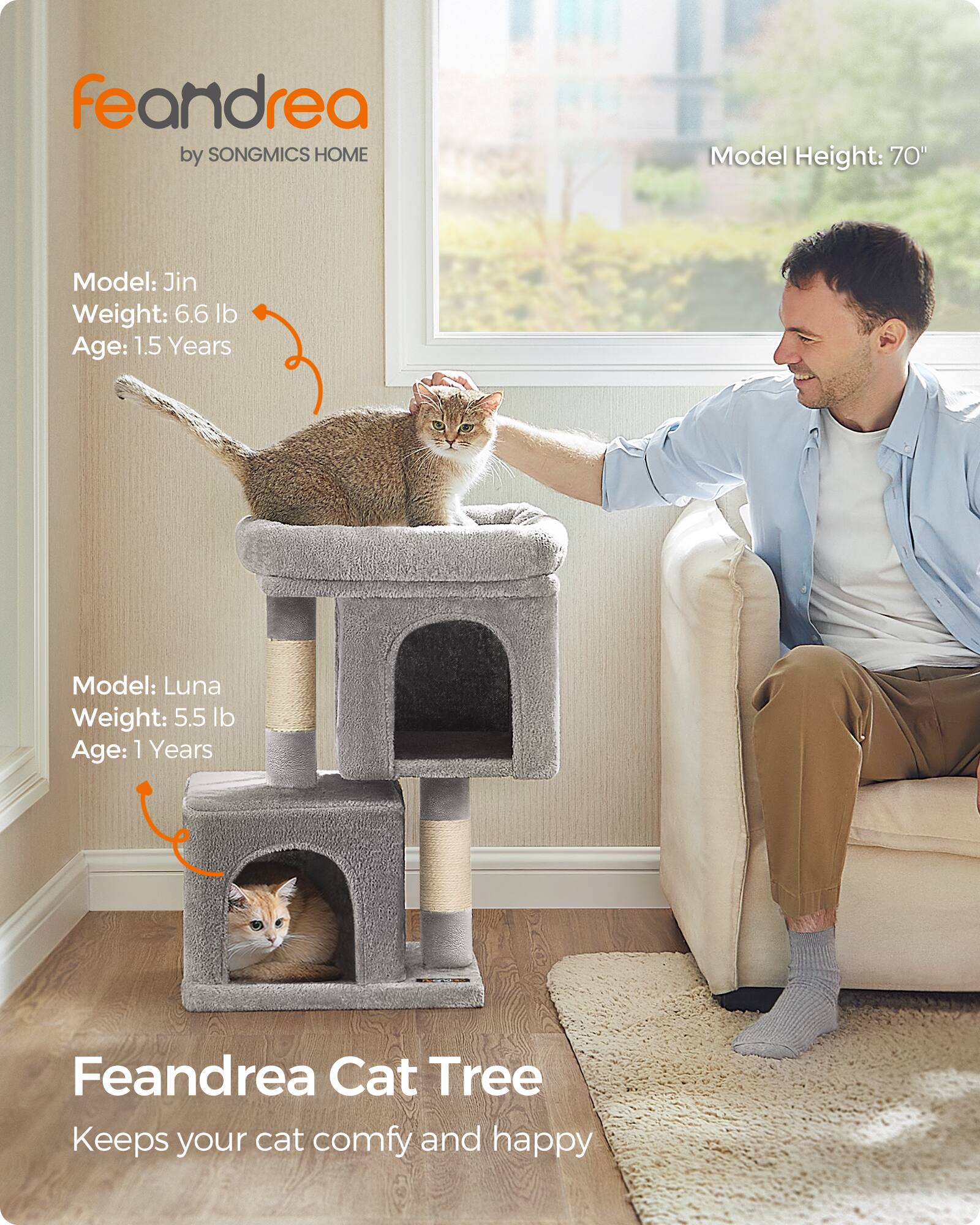 feandrea by SONGMICS HOME

Model Height: 70"

Model: Jin  
Weight: 6.6 lb  
Age: 1.5 Years

Model: Luna  
Weight: 5.5 lb  
Age: 1 Years

Feandrea Cat Tree  
Keeps your cat comfy and happy