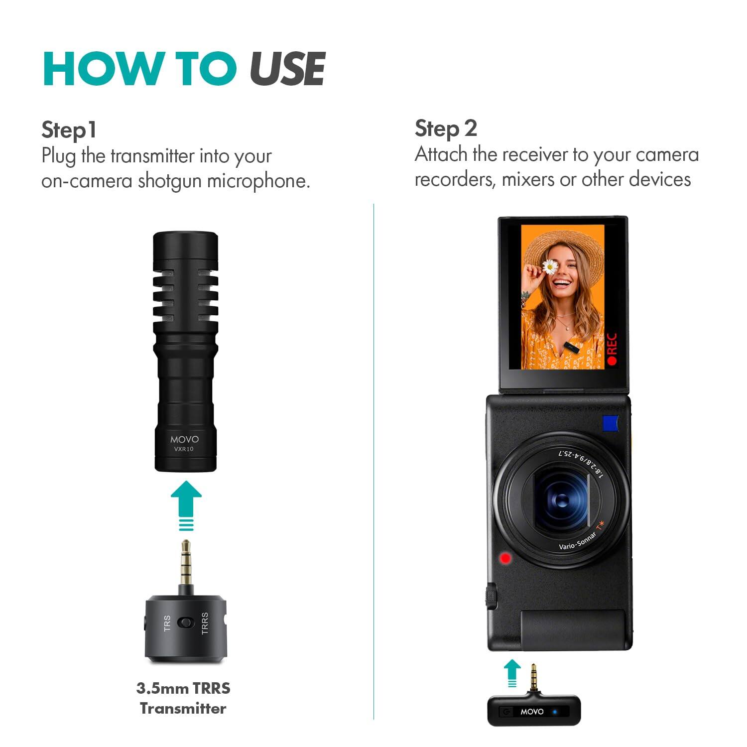 **HOW TO USE**

**Step 1**  
Plug the transmitter into your on-camera shotgun microphone.

**Step 2**  
Attach the receiver to your camera recorders, mixers or other devices.

---

**3.5mm TRRS Transmitter**

**MOVO VVRL10**