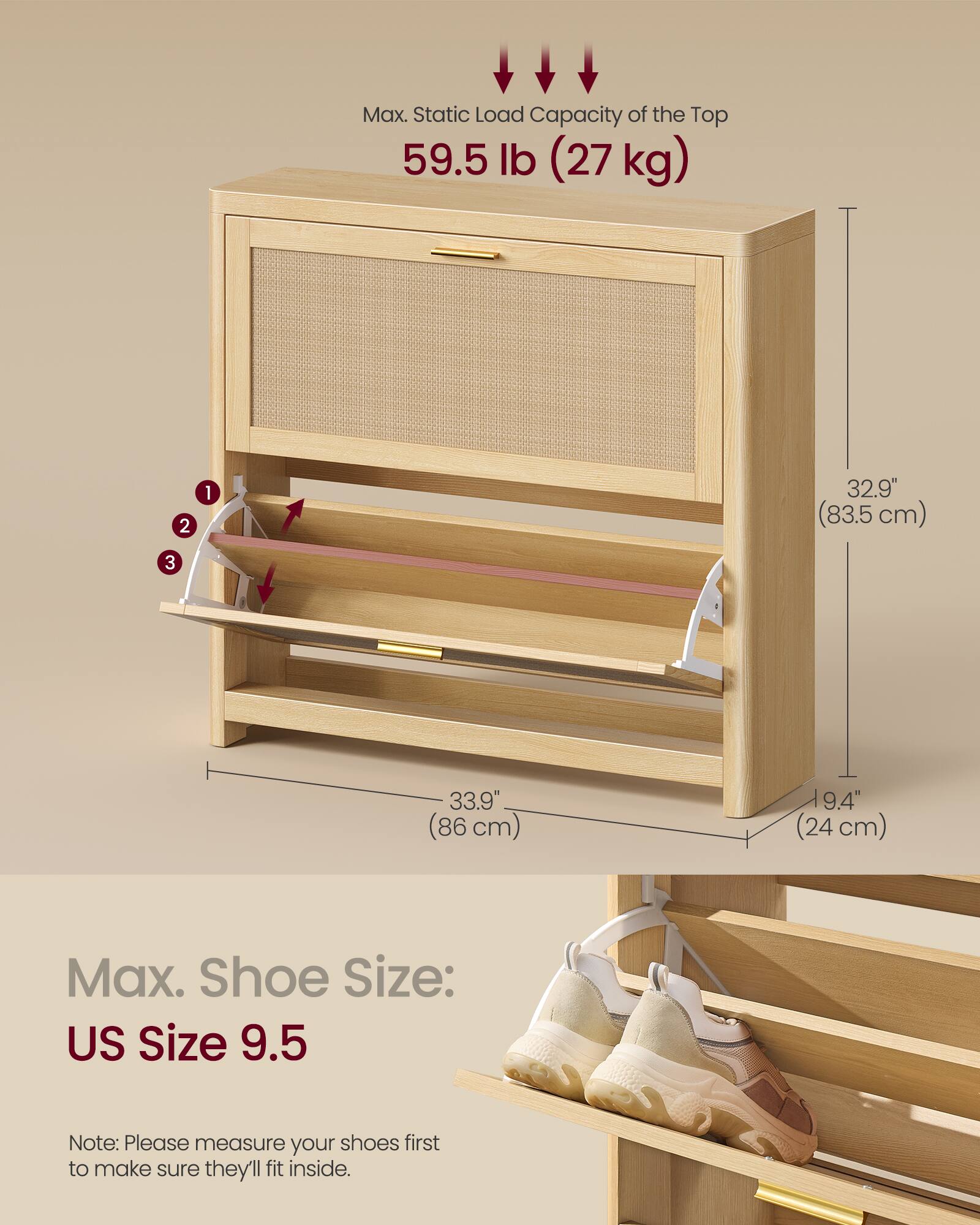 Max. Static Load Capacity of the Top: 59.5 lb (27 kg)

1. 32.9" (83.5 cm)
2. 33.9" (86 cm)
3. 9.4" (24 cm)

Max. Shoe Size: US Size 9.5

Note: Please measure your shoes first to make sure they'll fit inside.
