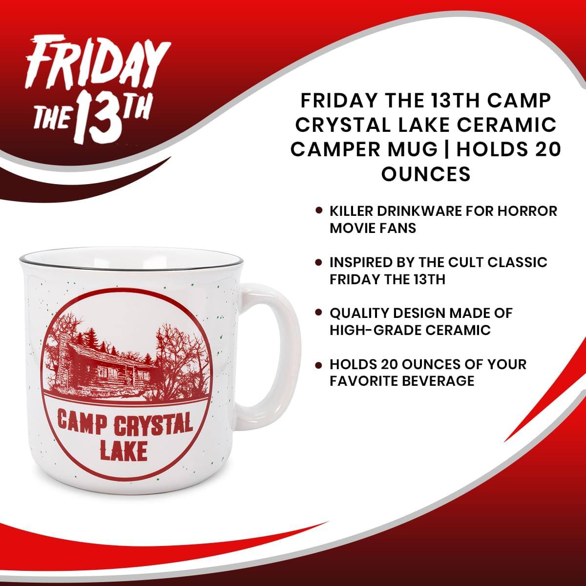 FRIDAY THE 13TH CAMP CRYSTAL LAKE CERAMIC CAMPER MUG | HOLDS 20 OUNCES

- KILLER DRINKWARE FOR HORROR MOVIE FANS
- INSPIRED BY THE CULT CLASSIC FRIDAY THE 13TH
- QUALITY DESIGN MADE OF HIGH-GRADE CERAMIC
- HOLDS 20 OUNCES OF YOUR FAVORITE BEVERAGE