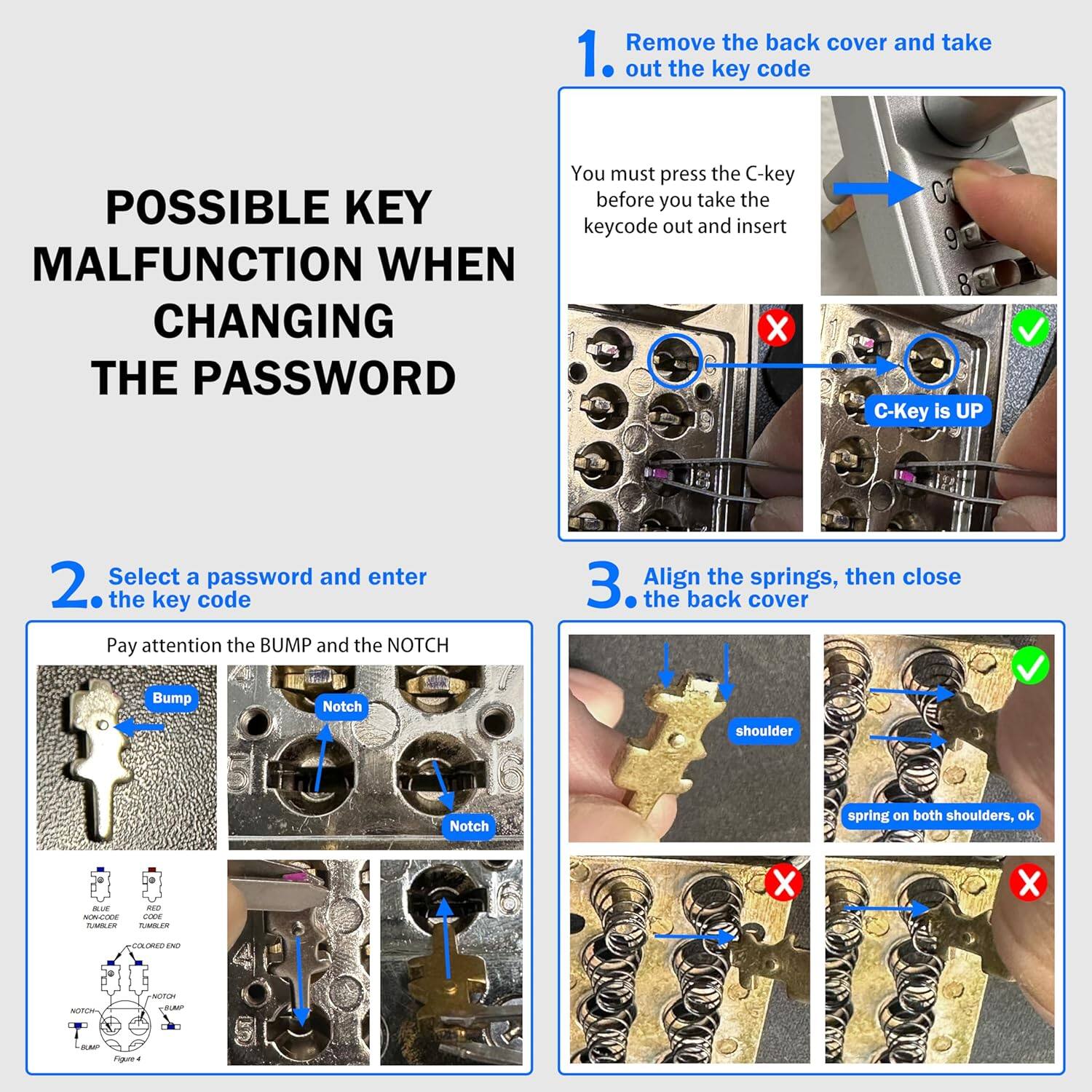 POSSIBLE KEY MALFUNCTION WHEN CHANGING THE PASSWORD

1. Remove the back cover and take out the key code
   - You must press the C-key before you take the keycode out and insert
   - C-Key is UP

2. Select a password and enter the key code
   - Pay attention to the BUMP and the NOTCH

3. Align the springs, then close the back cover
   - shoulder
   - spring on both shoulders, ok