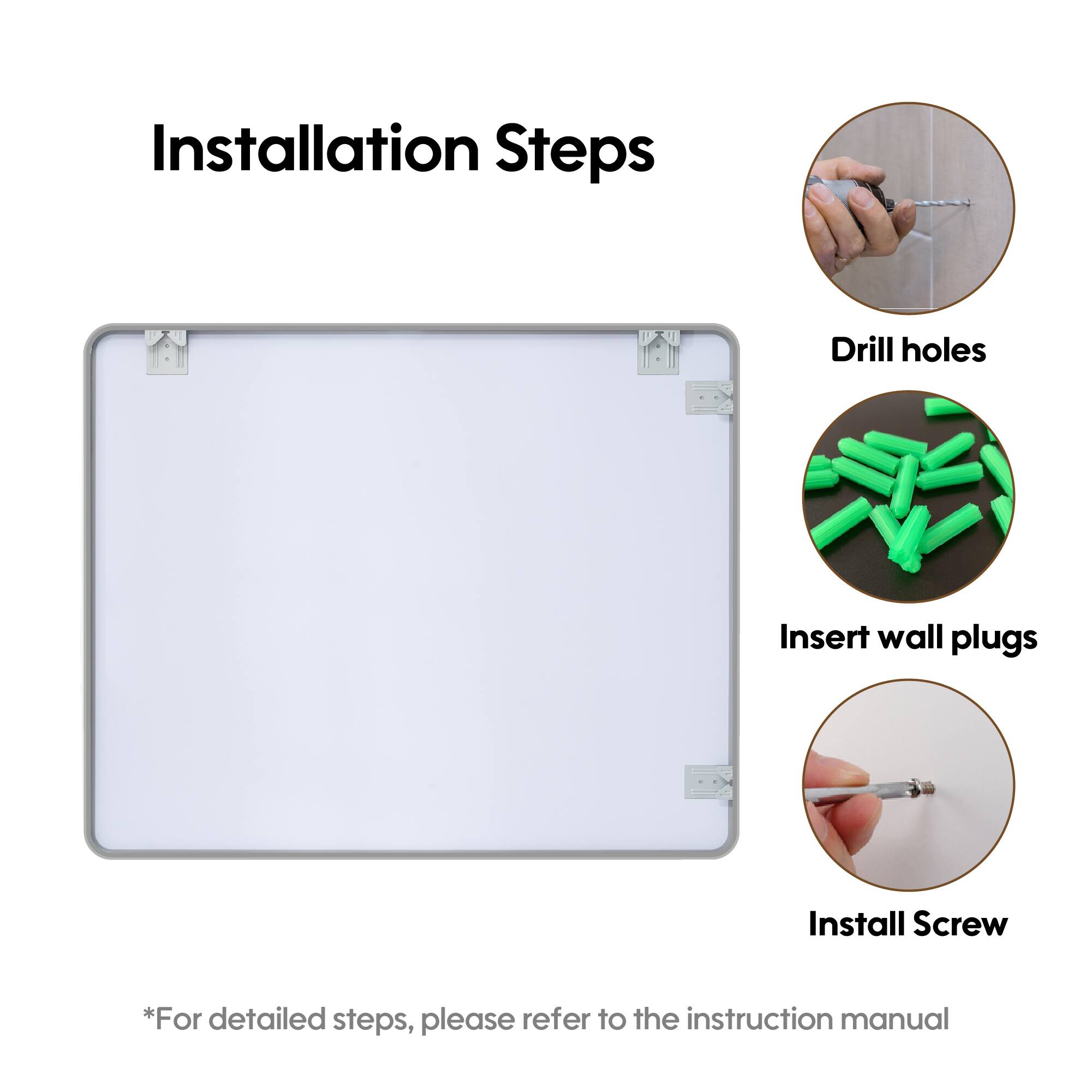Installation Steps

1. Drill holes
2. Insert wall plugs
3. Install Screw

*For detailed steps, please refer to the instruction manual