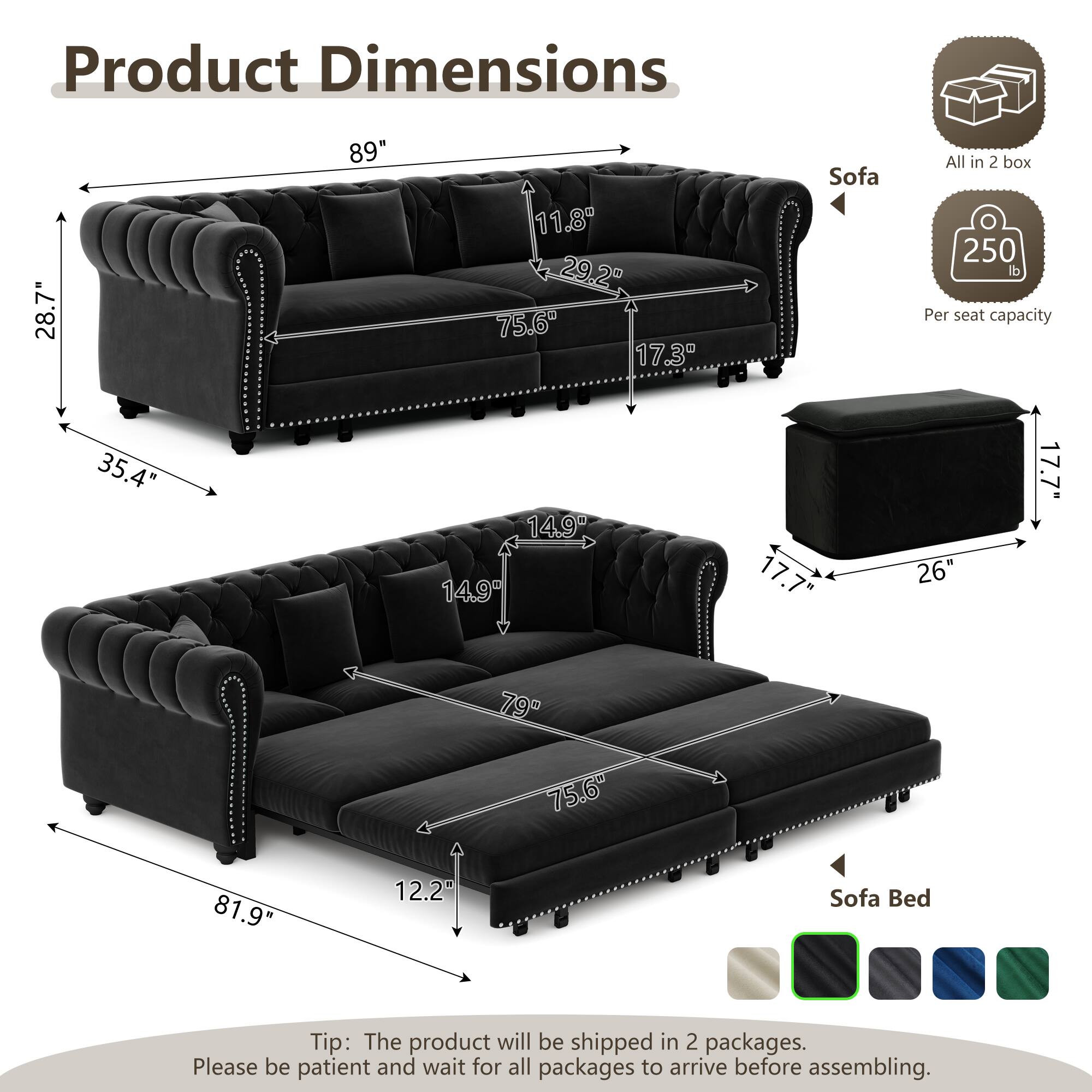 Product Dimensions:  
- Sofa: 28.7" x 89" x 11.8"  
- Sofa Bed: 35.4" x 14.9" x 14.9" x 17.7" x 26" x 17.7" x 79" x 75.6" x 81.9" x 12.2'  

All in 2 box  
250 lb Per seat capacity  

Tip: The product will be shipped in 2 packages. Please be patient and wait for all packages to arrive before assembling.