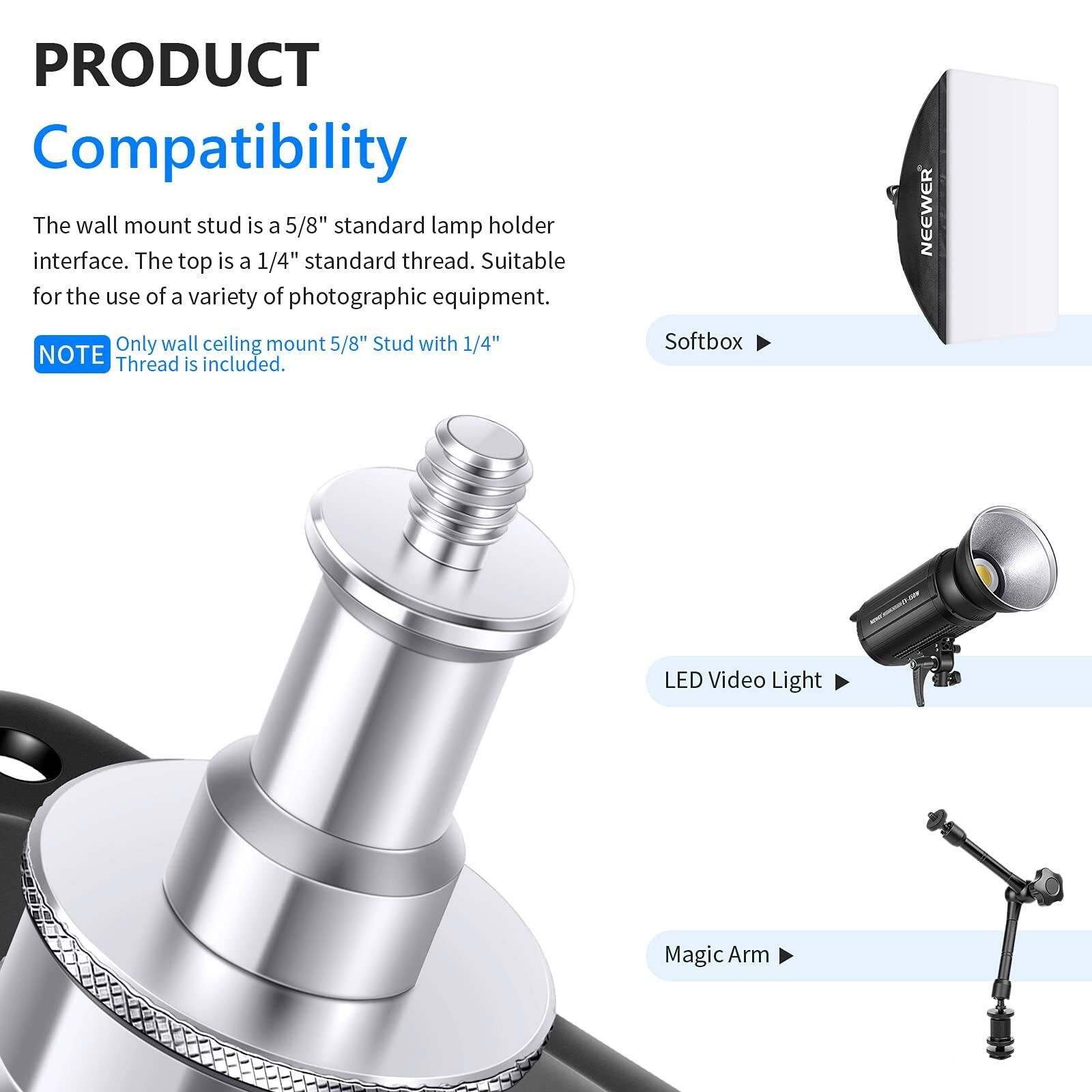 **PRODUCT Compatibility**

The wall mount stud is a 5/8" standard lamp holder interface. The top is a 1/4" standard thread. Suitable for the use of a variety of photographic equipment.

**NOTE**  
Only wall ceiling mount 5/8" Stud with 1/4" Thread is included.

- Softbox
- LED Video Light
- Magic Arm