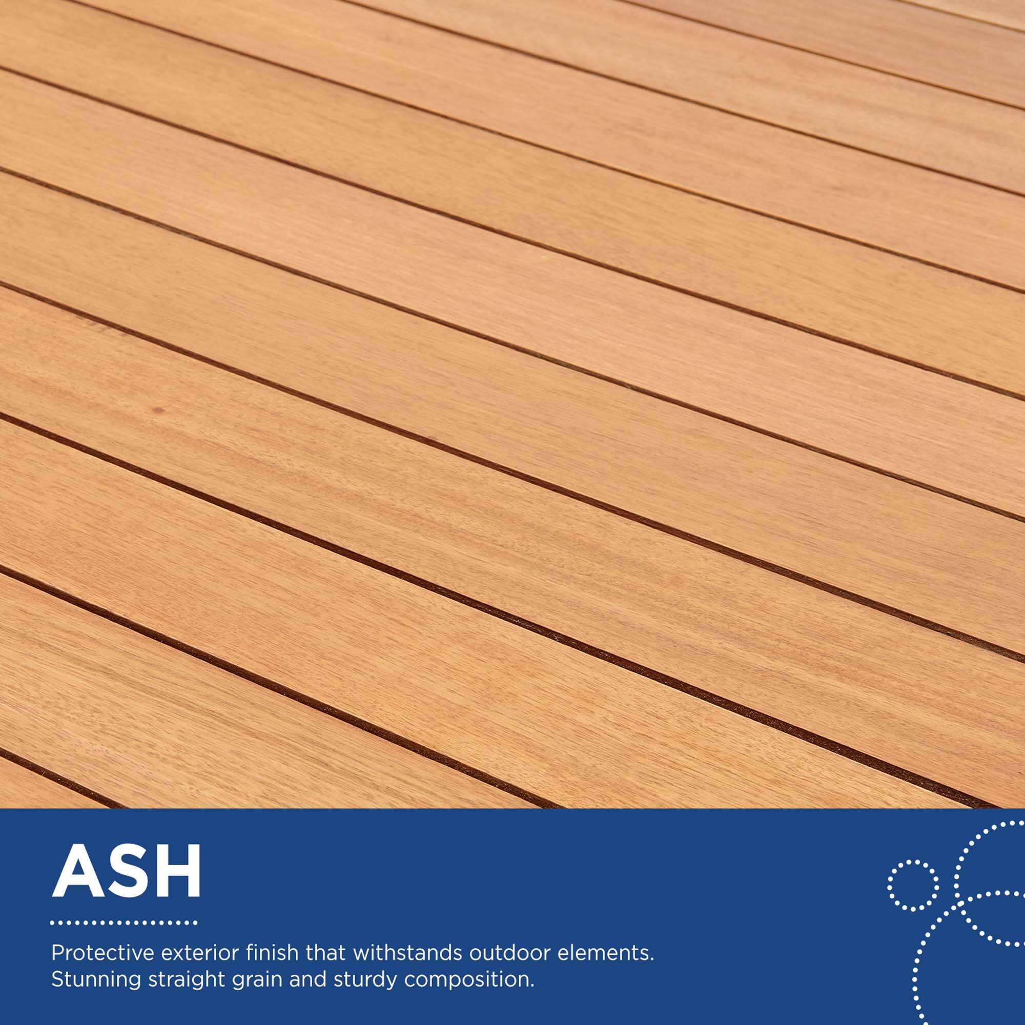 ASH  
Protective exterior finish that withstands outdoor elements.  
Stunning straight grain and sturdy composition.