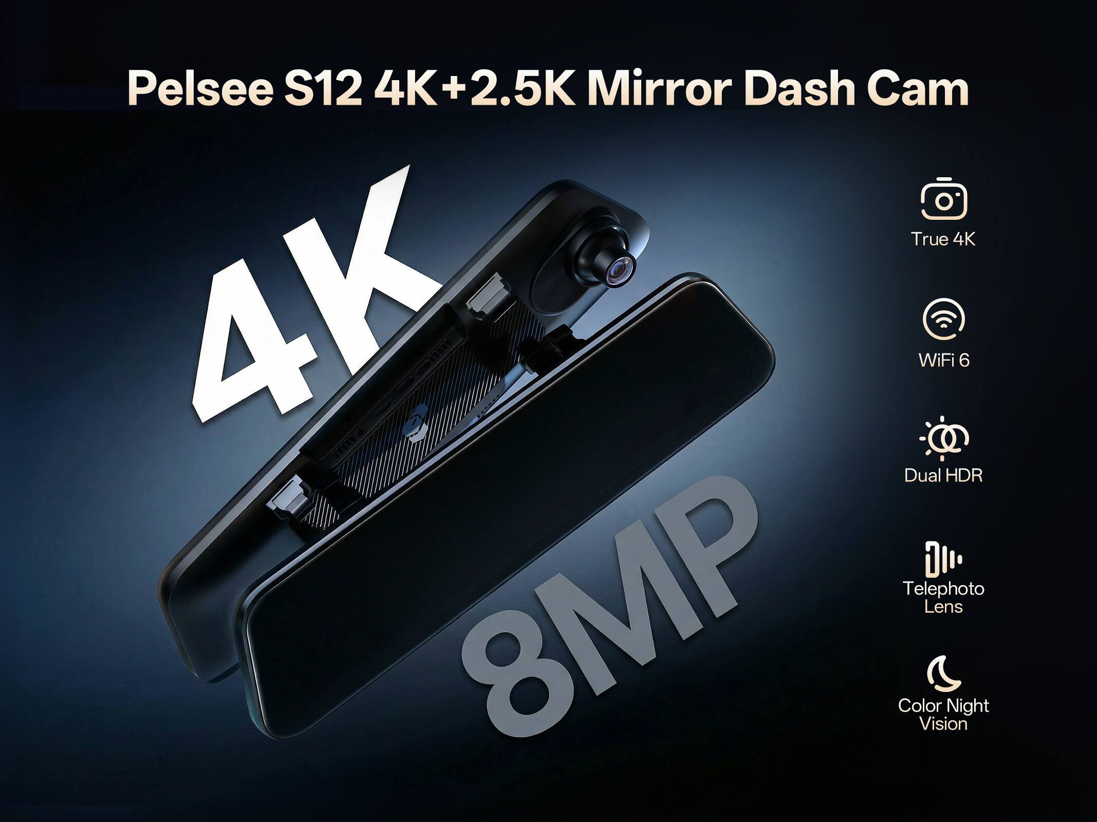 Pelsee S12 4K+2.5K Mirror Dash Cam  
True 4K  
WiFi 6  
Dual HDR  
Telephoto Lens  
8MP  
Color Night Vision