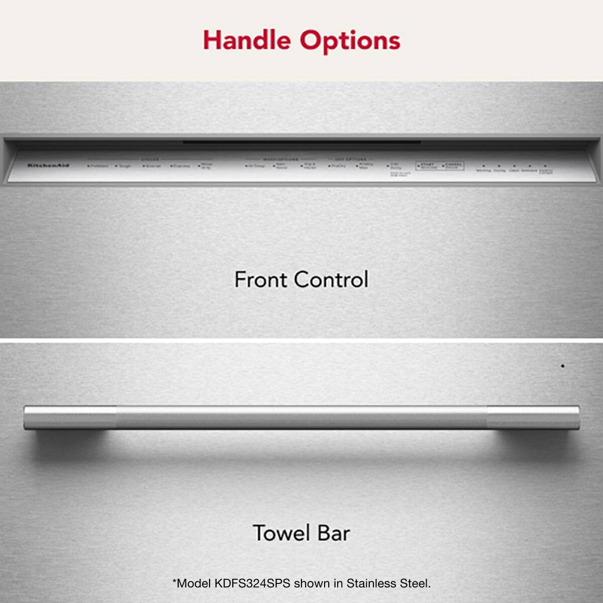 Handle Options

Front Control

Towel Bar

*Model KDFS324SPS shown in Stainless Steel.