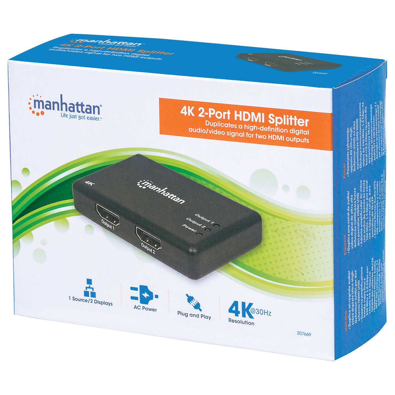 manhattan Life just got easier. 4K 2-Port HDMI Splitter Duplicates a high-definition digital audio/video signal for two HDMI outputs 4K @30Hz Plug and Play Resolution 1 Source/2 Displays AC Power