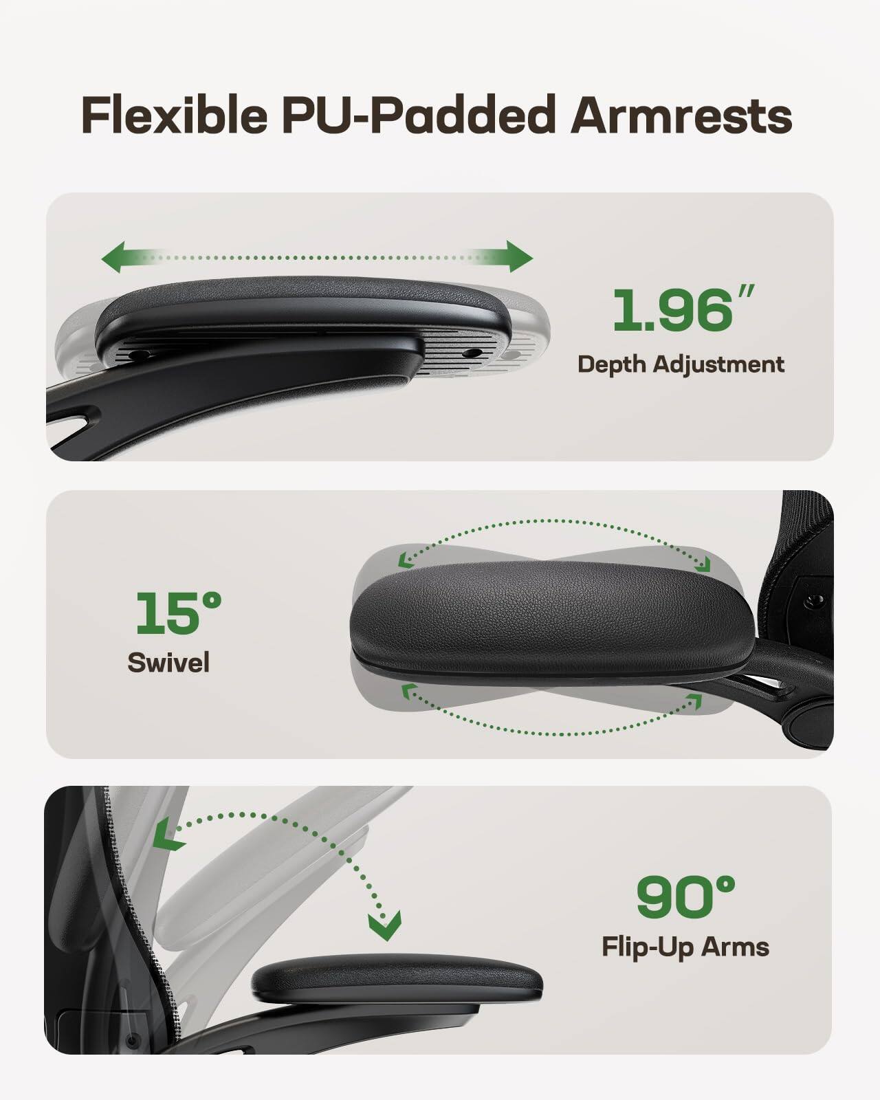 Flexible PU-Padded Armrests  
1.96" Depth Adjustment  
15° Swivel  
90° Flip-Up Arms