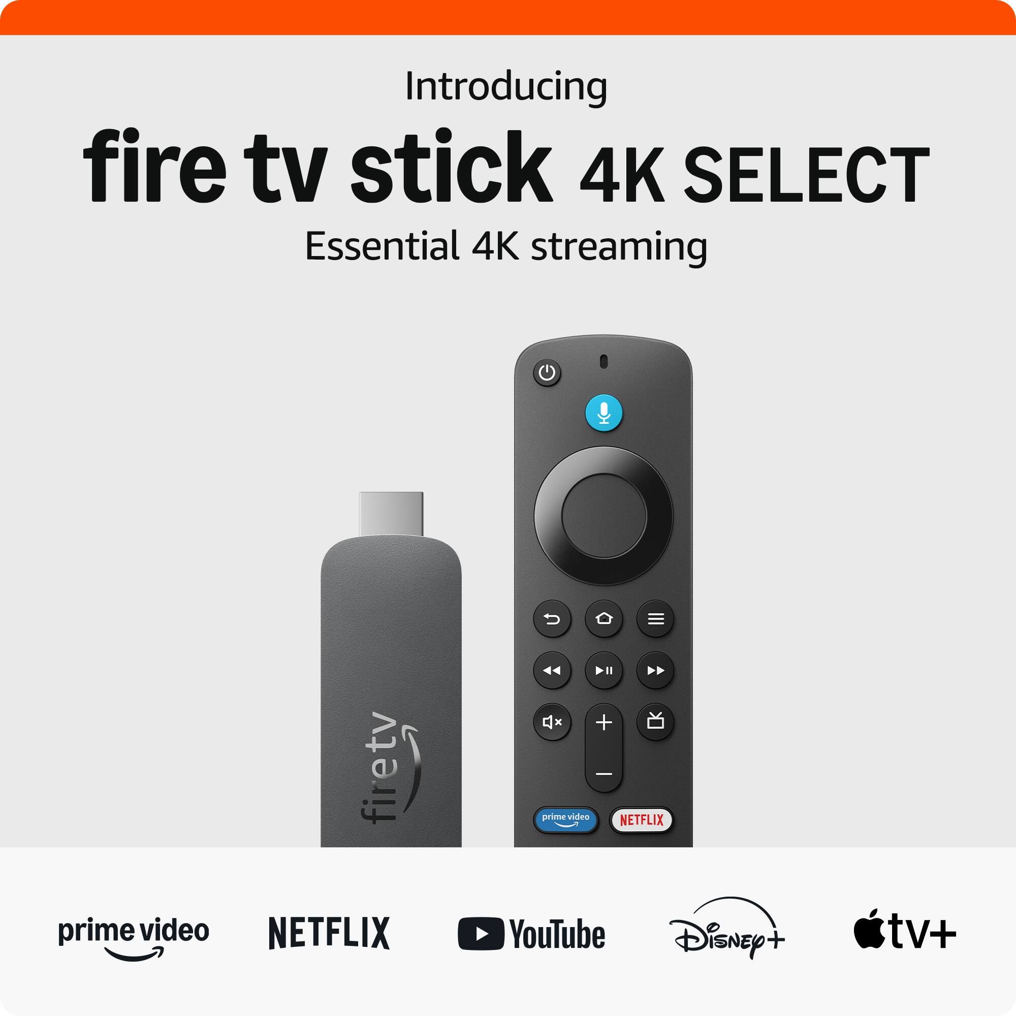 Introducing  
fire tv stick 4K SELECT  
Essential 4K streaming  

prime video  
NETFLIX  
YouTube  
Disney+  
Apple TV+