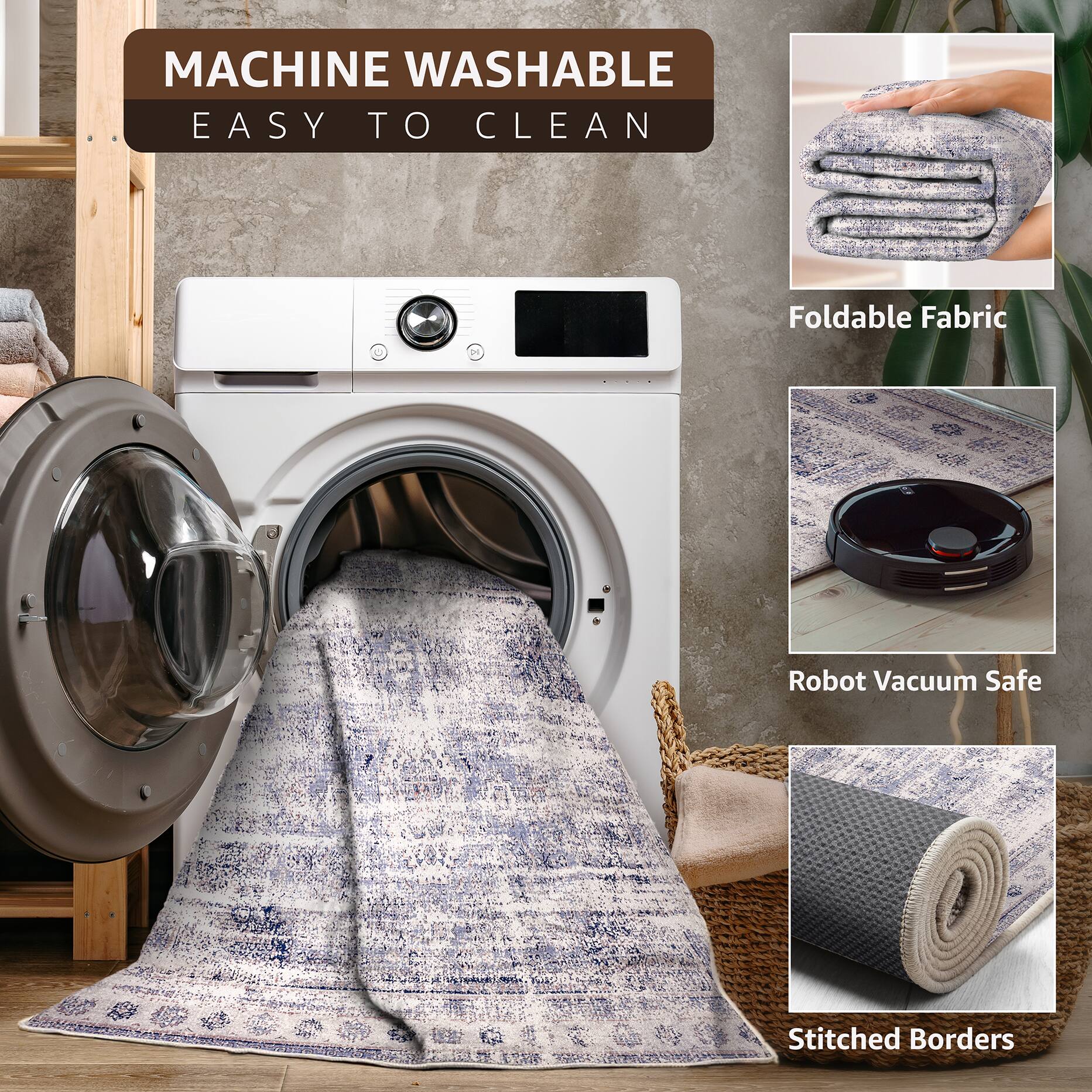 MACHINE WASHABLE  
EASY TO CLEAN  

Foldable Fabric  
Robot Vacuum Safe  
Stitched Borders