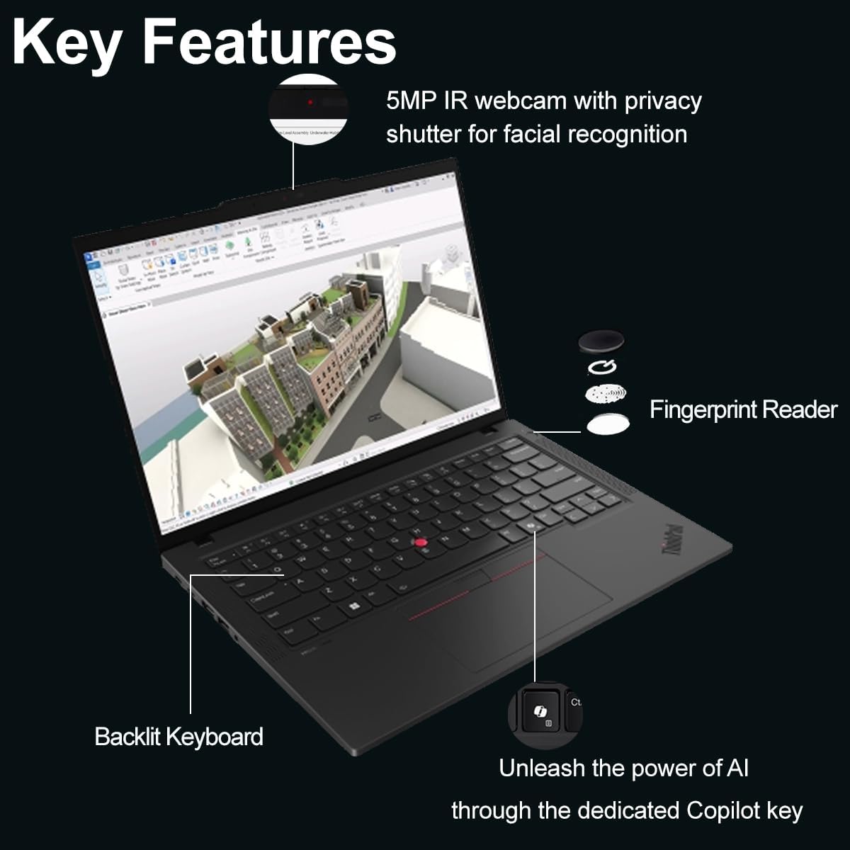 Key Features

- 5MP IR webcam with privacy shutter for facial recognition
- Fingerprint Reader
- Backlit Keyboard
- Unleash the power of AI through the dedicated Copilot key