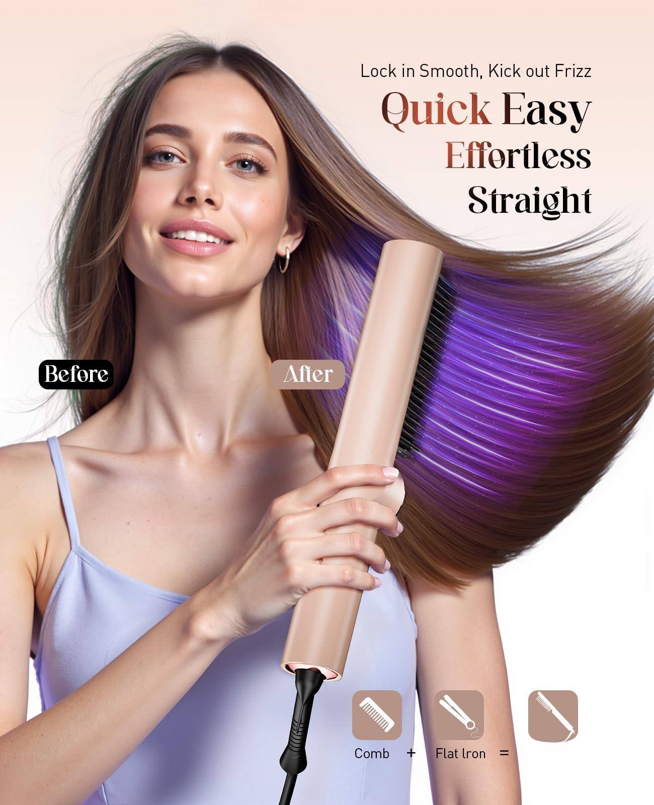 Lock in Smooth, Kick out Frizz

Quick Easy Effortless Straight

Before After

Comb + Flat Iron =