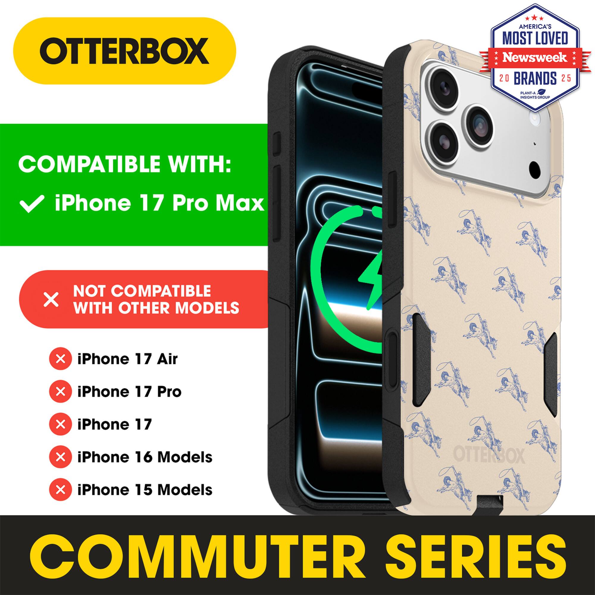 OTTERBOX  
AMERICA'S MOST LOVED  
Newsweek 20 BRANDS 25  

COMPATIBLE WITH:  
✓ iPhone 17 Pro Max  

NOT COMPATIBLE WITH OTHER MODELS  
✗ iPhone 17 Air  
✗ iPhone 17 Pro  
✗ iPhone 17  
✗ iPhone 16 Models  
✗ iPhone 15 Models  

COMMUTER SERIES