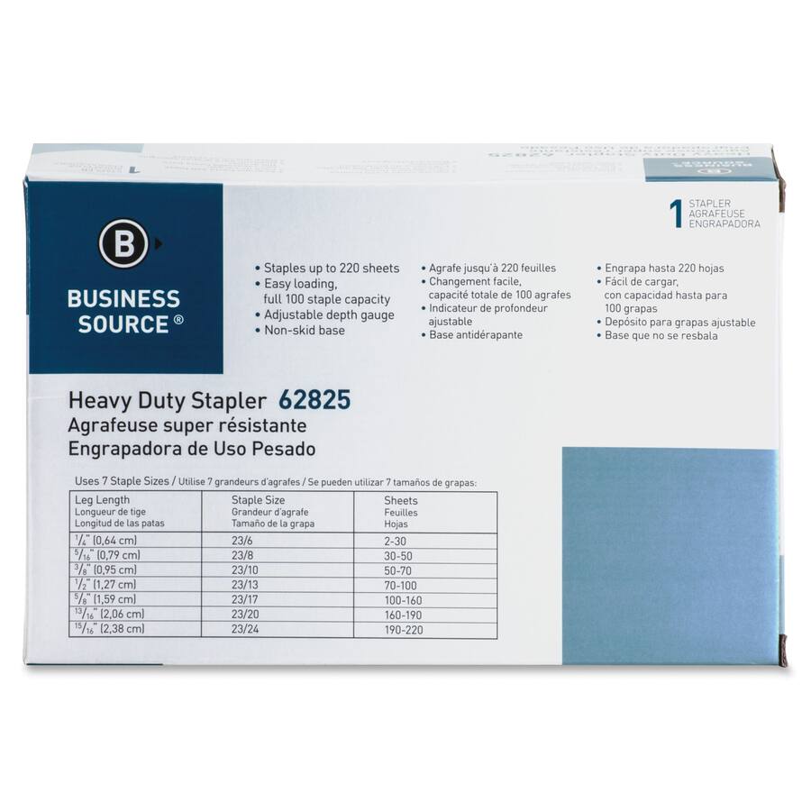 PSOSO  
BUSINESS SOURCE  
Staples up to 220 sheets  
Agrafe jusqu'à 220 feuilles  
Easy loading, Changement facile, full 100 staple capacity  
Indicateur de profondeur Adjustable depth gauge ajustable  
Non-skid base Base antidrapante  

STAPLER 1 AGRAFEUSE ENGRAPADORA  
Engrapa hasta 220 hojas  
Fácil de cargar, con capacidad hasta para 100 grapas  
Depósito para grapas ajustable  
Base que no se resbala  

Heavy Duty Stapler 62825  
Agrafeuse super résistante  
Engrapadora de Uso Pesado  

Uses 7 Staple Sizes  
Utilise 7 grandeurs d'agrafes  
Se pueden utilizar 7 tamaños de grapas:  

Leg Length Staple Size Sheets  
Longueur de tige Grandeur d'agrafe Feuilles  
Longitud de las patas Tamaño de la grapa Hojas  

K (0,64 cm) 23/6 2-30  
5/16 (0,79 cm) 
