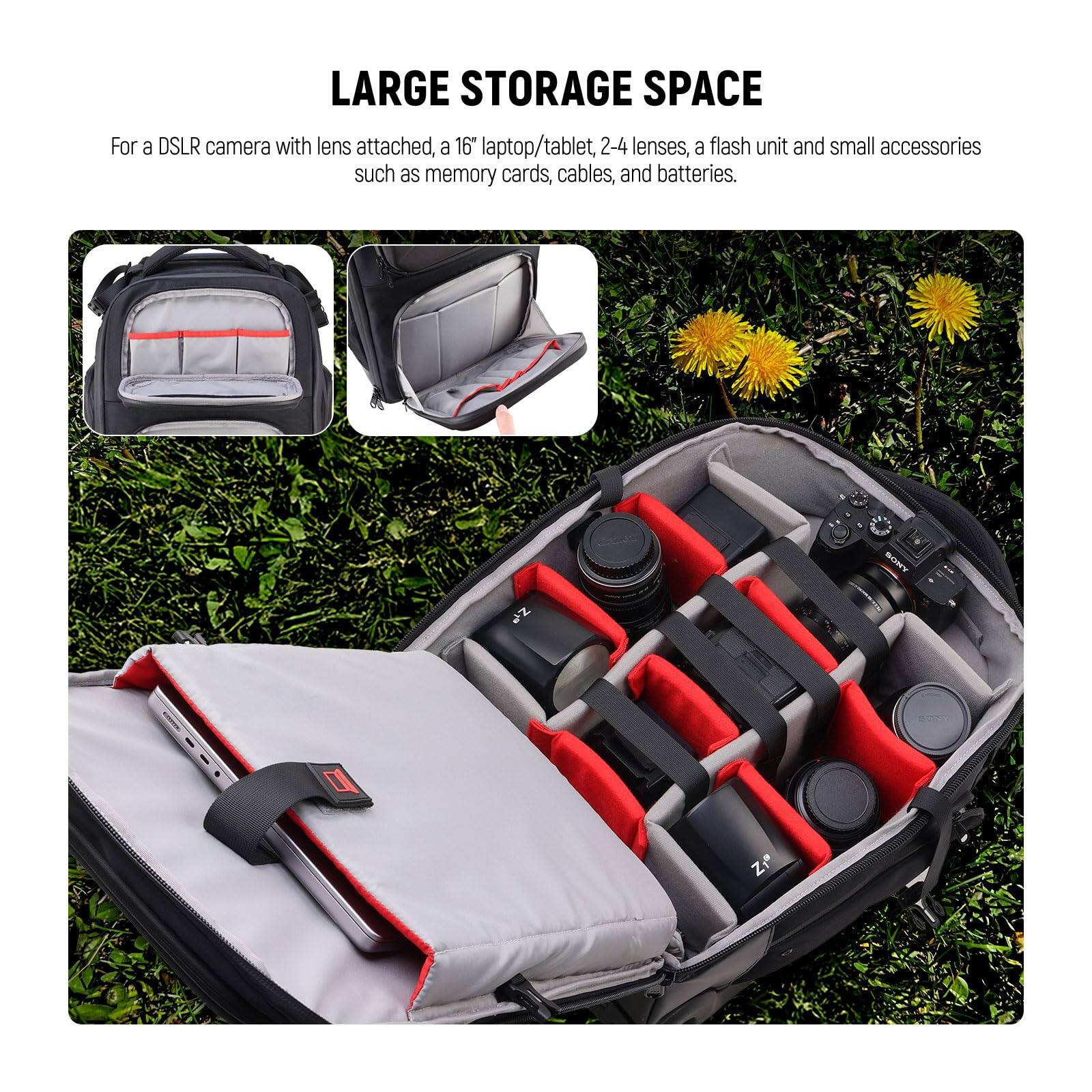 LARGE STORAGE SPACE

For a DSLR camera with lens attached, a 16" laptop/tablet, 2-4 lenses, a flash unit and small accessories such as memory cards, cables, and batteries.