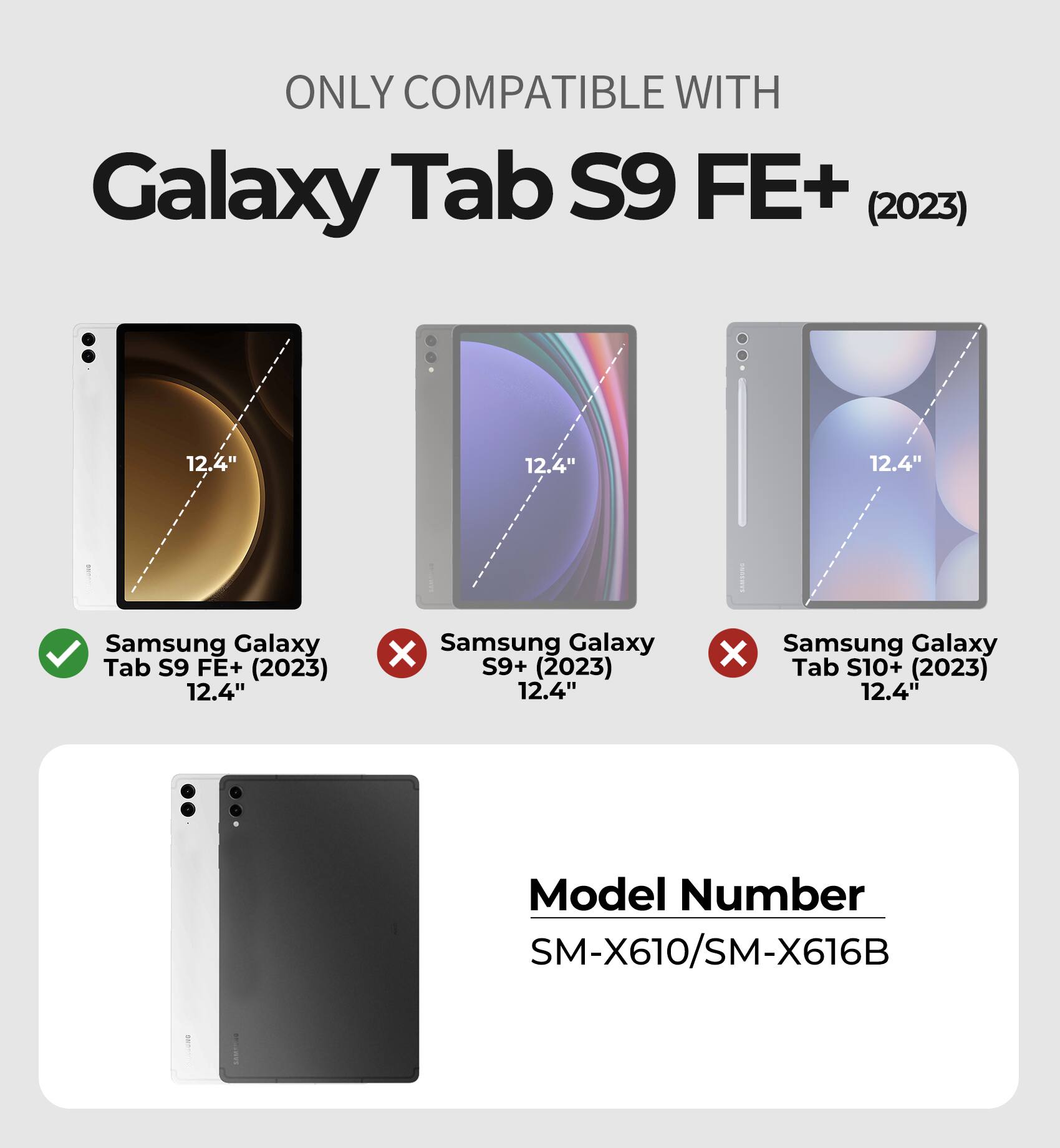 ONLY COMPATIBLE WITH Galaxy Tab S9 FE+ (2023) : 12.4" 

Samsung Galaxy Tab S9 FE+ (2023) 12.4" 

Model Number: SM-X610/SM-X616B