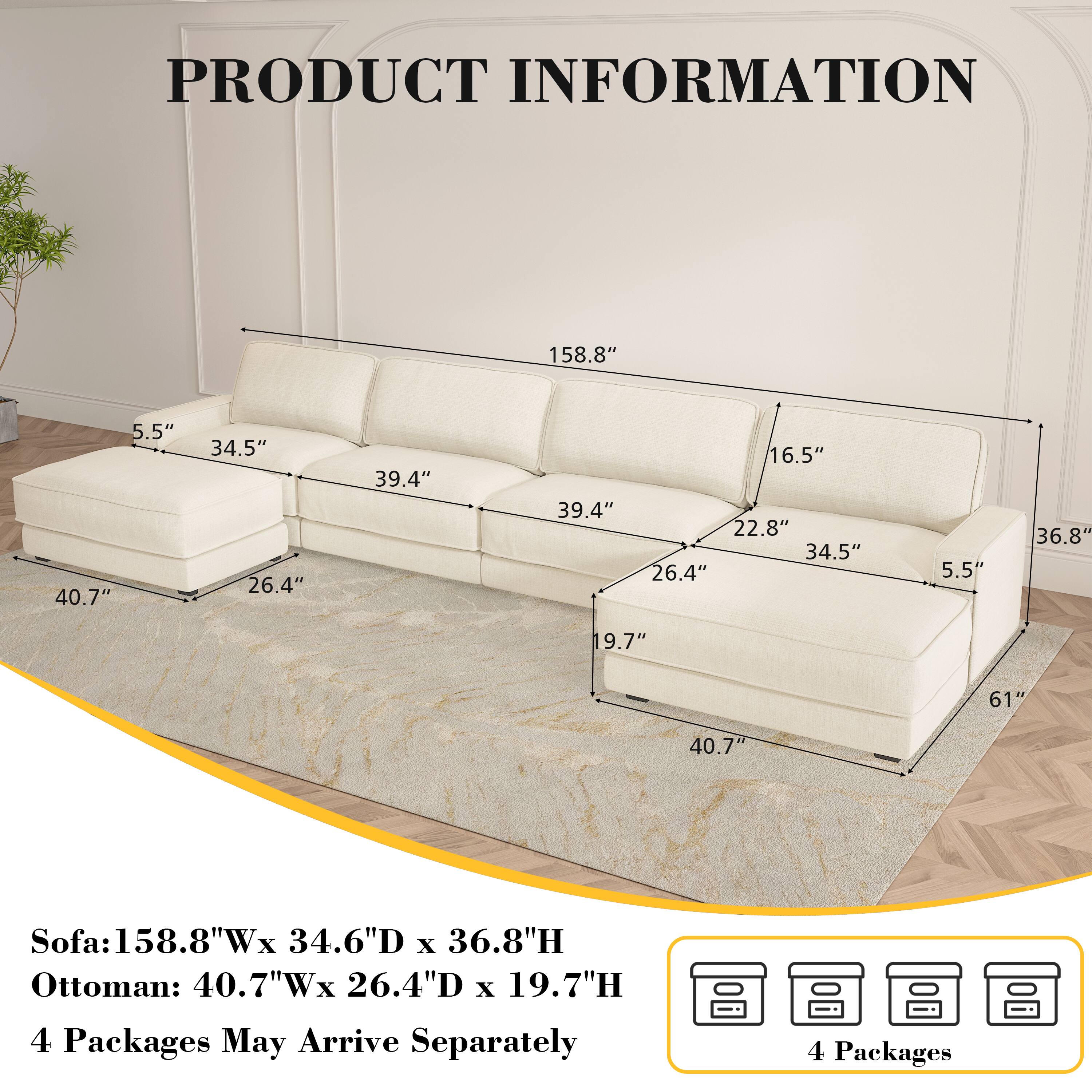 PRODUCT INFORMATION

Sofa: 158.8"W x 34.6"D x 36.8"H  
Ottoman: 40.7"W x 26.4"D x 19.7"H  

4 Packages May Arrive Separately