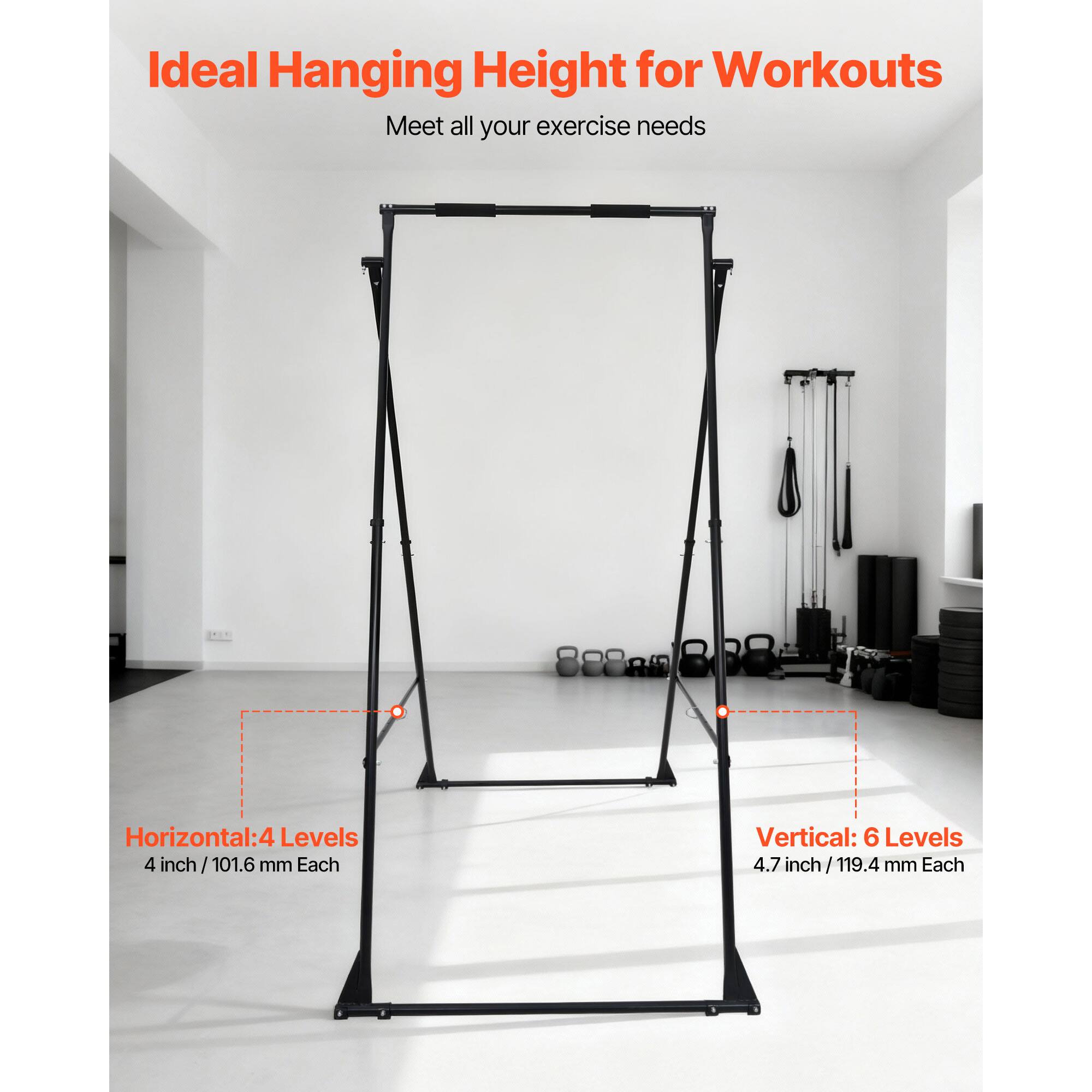 Ideal Hanging Height for Workouts  
Meet all your exercise needs  

Horizontal: 4 Levels  
4 inch / 101.6 mm Each  

Vertical: 6 Levels  
4.7 inch / 119.4 mm Each