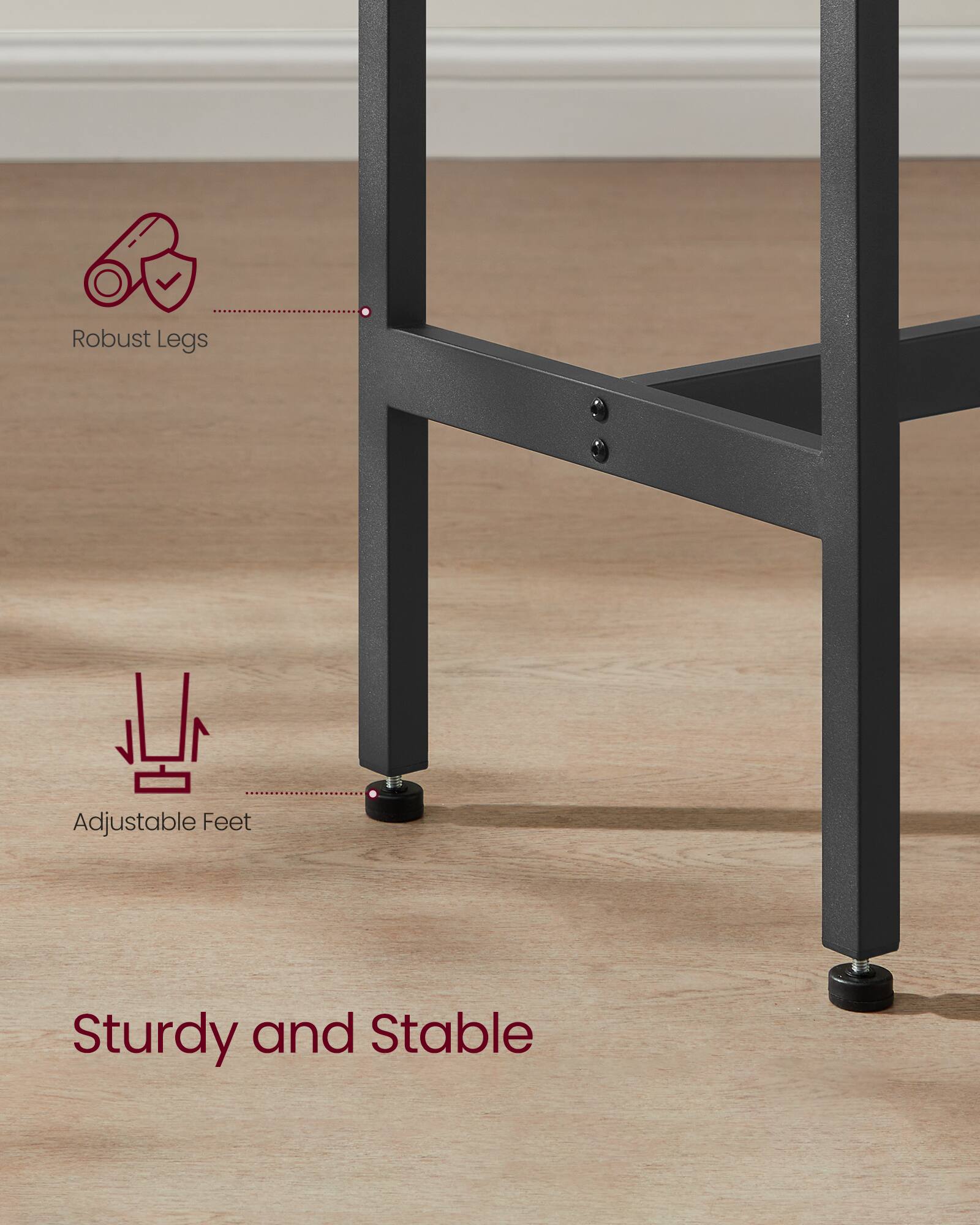 Robust Legs  
Adjustable Feet  
Sturdy and Stable