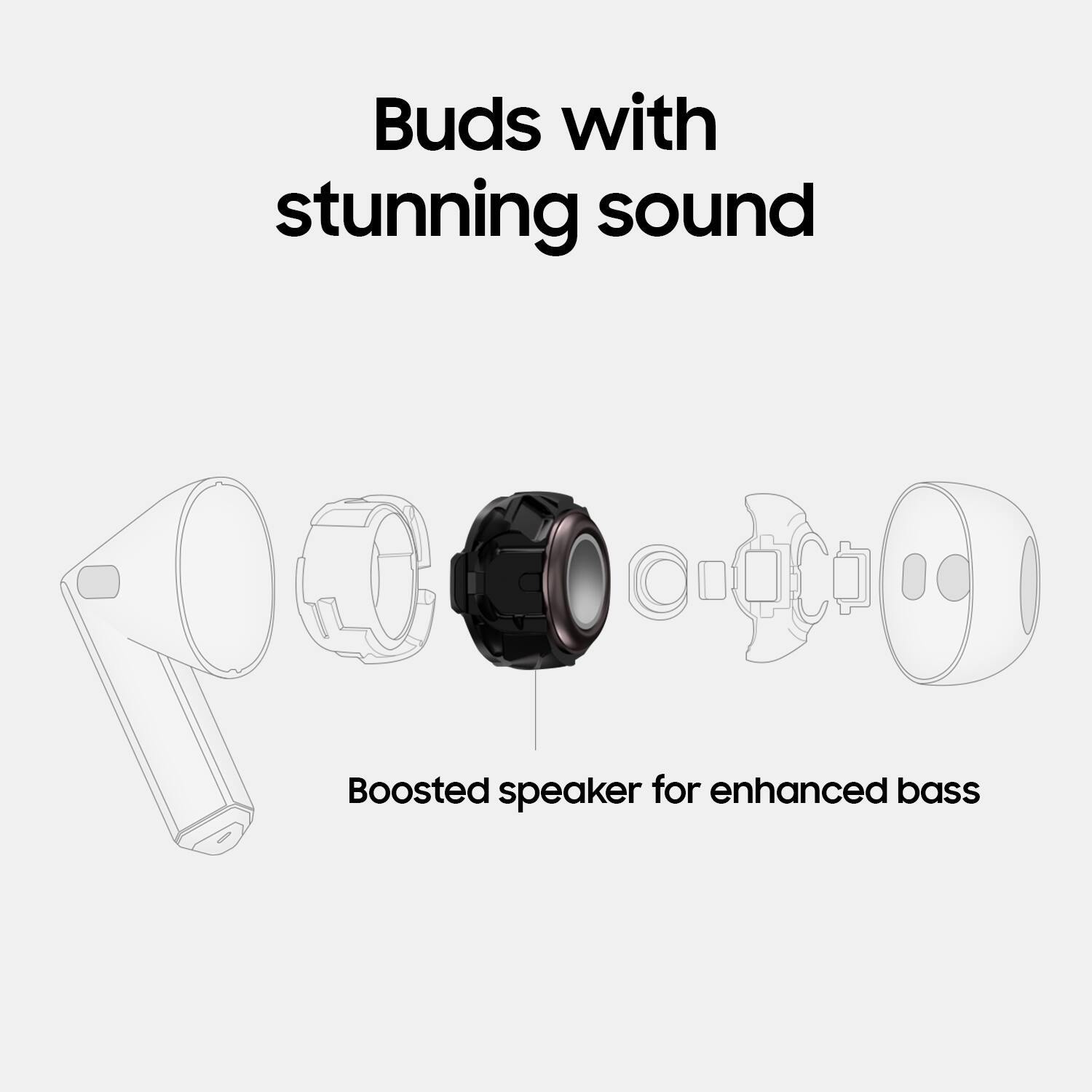 Buds with stunning sound: Boosted speaker for enhanced bass.