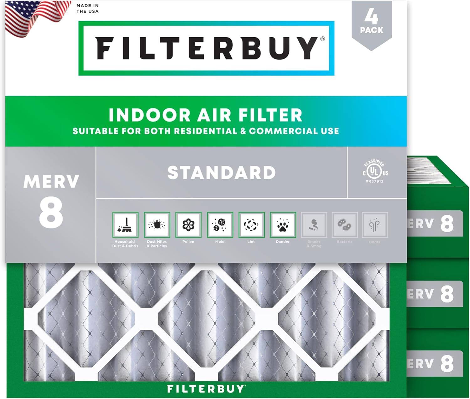 MADE IN THE USA  
4 PACK FILTERBUY INDOOR AIR FILTER  
SUITABLE FOR BOTH RESIDENTIAL & COMMERCIAL USE  
MERV 8 STANDARD  
Household Dust & Debris  
Dust Mites & Particles  
Pollen  
Mold  
Lint  
Dander  
Smoke & Smog  
Bacteria  
Ozone  
CLASSIFIED C  
US 137912  
ERV 8  
ERV 8 FILTERBUY  
ERV 8